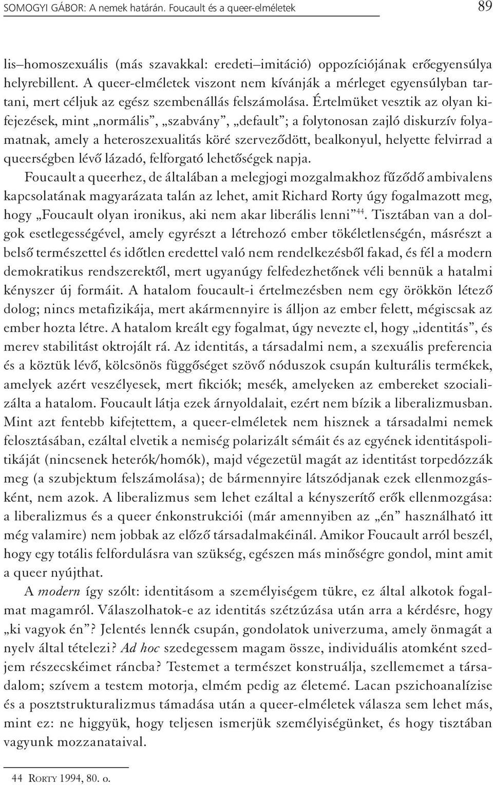 Értelmüket vesztik az olyan kifejezések, mint normális, szabvány, default ; a folytonosan zajló diskurzív folyamatnak, amely a heteroszexualitás köré szerveződött, bealkonyul, helyette felvirrad a