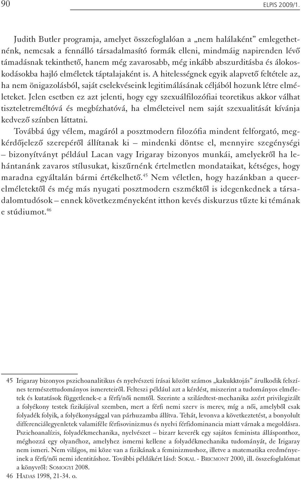 még inkább abszurditásba és álokoskodásokba hajló elméletek táptalajaként is.
