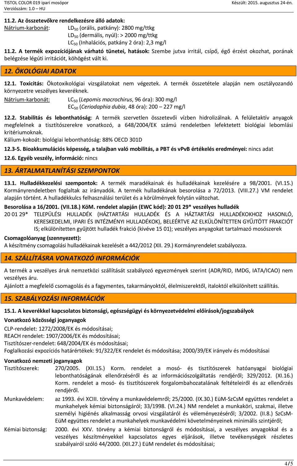 Nátrium-karbonát: LC 50 (Lepomis macrochirus, 96 óra): 300 mg/l EC 50 (Ceriodaphia dubia, 48 óra): 200 227 mg/l 12.2. Stabilitás és lebonthatóság: A termék szervetlen összetevői vízben hidrolizálnak.