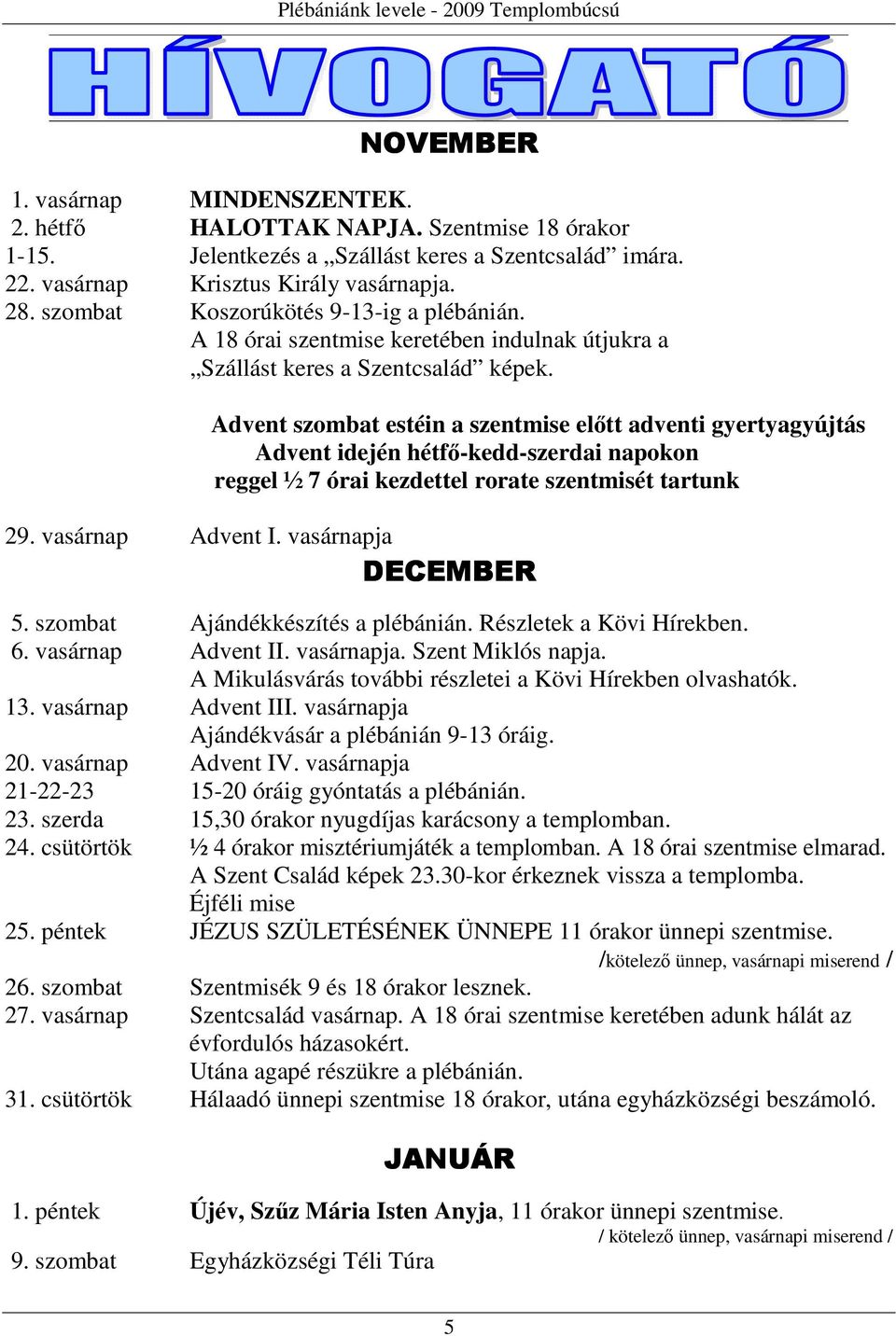 Advent szombat estéin a szentmise előtt adventi gyertyagyújtás Advent idején hétfő-kedd-szerdai napokon reggel ½ 7 órai kezdettel rorate szentmisét tartunk 29. vasárnap Advent I.