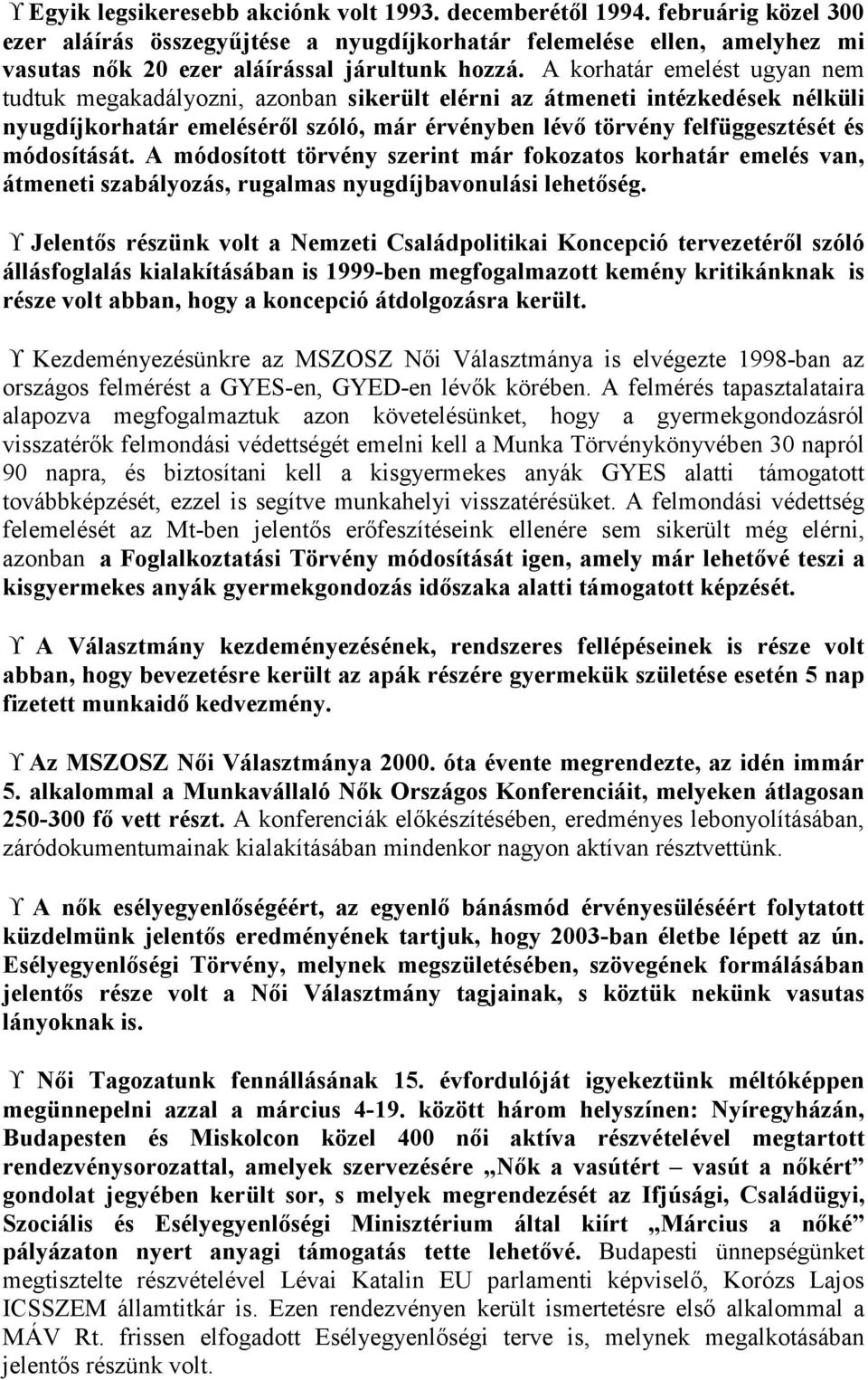 módosítását. A módosított törvény szerint már fokozatos korhatár emelés van, átmeneti szabályozás, rugalmas nyugdíjbavonulási lehetőség.