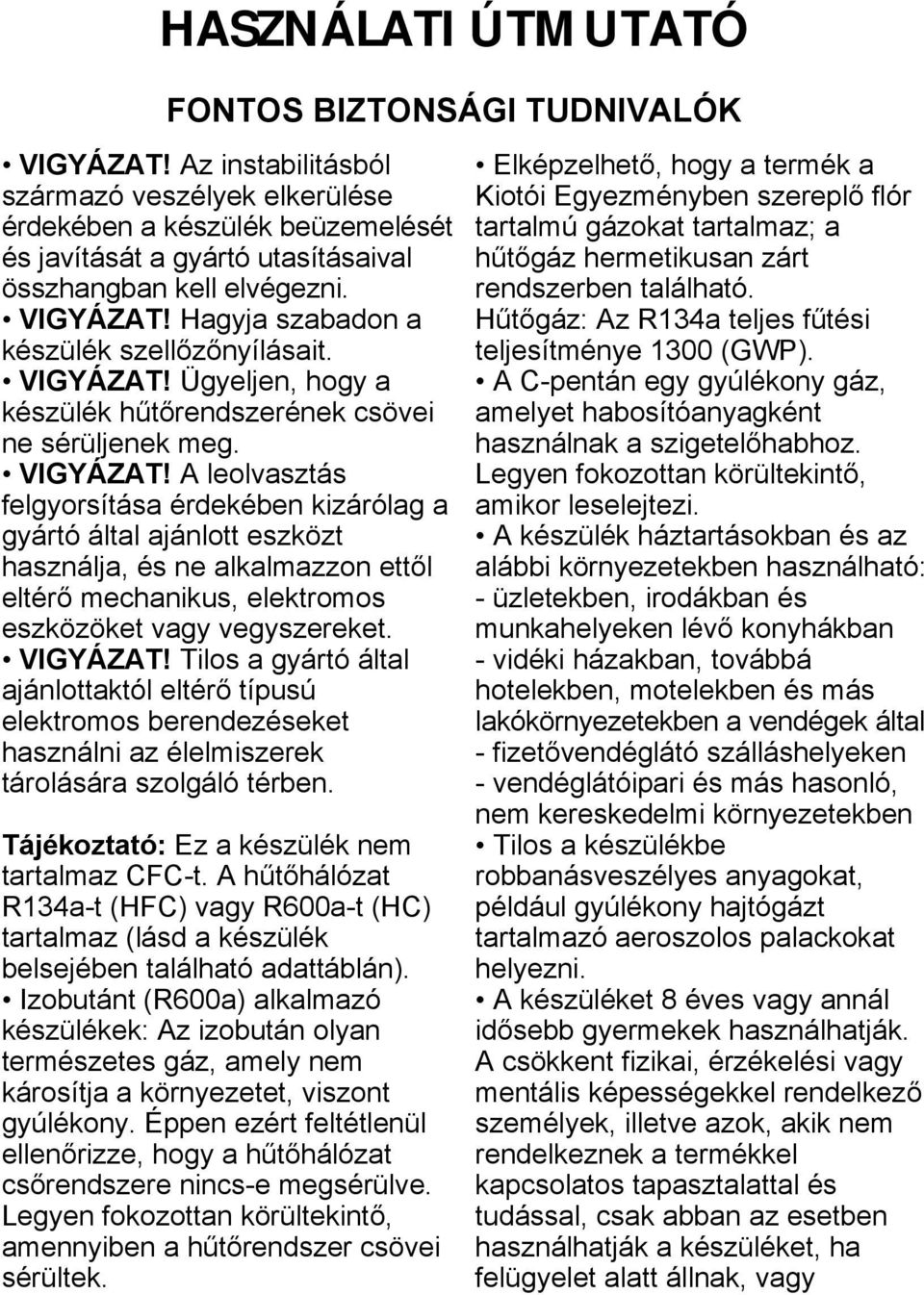 A leolvasztás felgyorsítása érdekében kizárólag a gyártó által ajánlott eszközt használja, és ne alkalmazzon ettől eltérő mechanikus, elektromos eszközöket vagy vegyszereket. VIGYÁZAT!