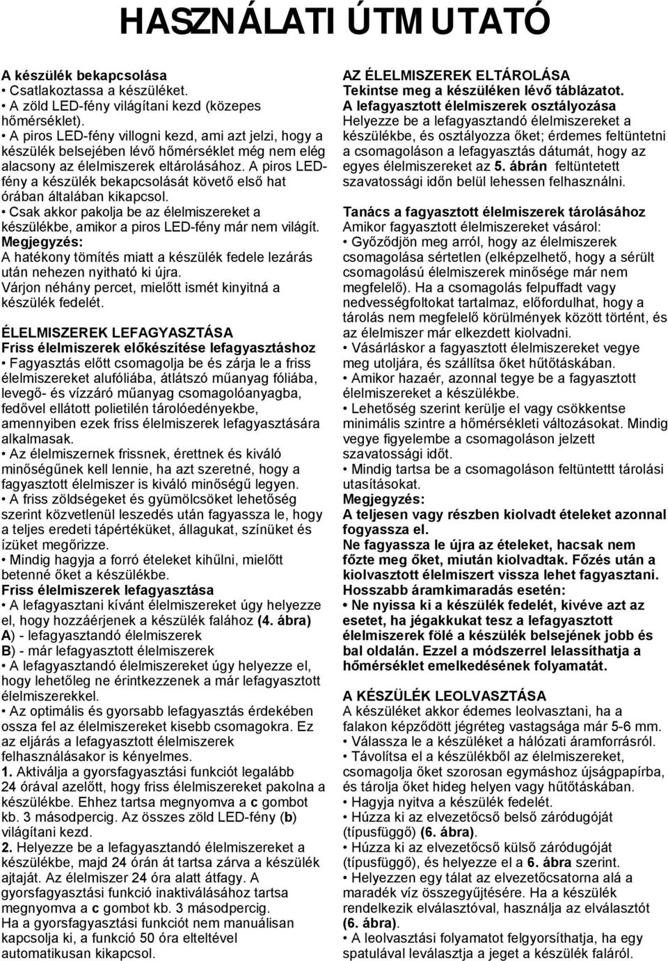 A piros LEDfény a készülék bekapcsolását követő első hat órában általában kikapcsol. Csak akkor pakolja be az élelmiszereket a készülékbe, amikor a piros LED-fény már nem világít.