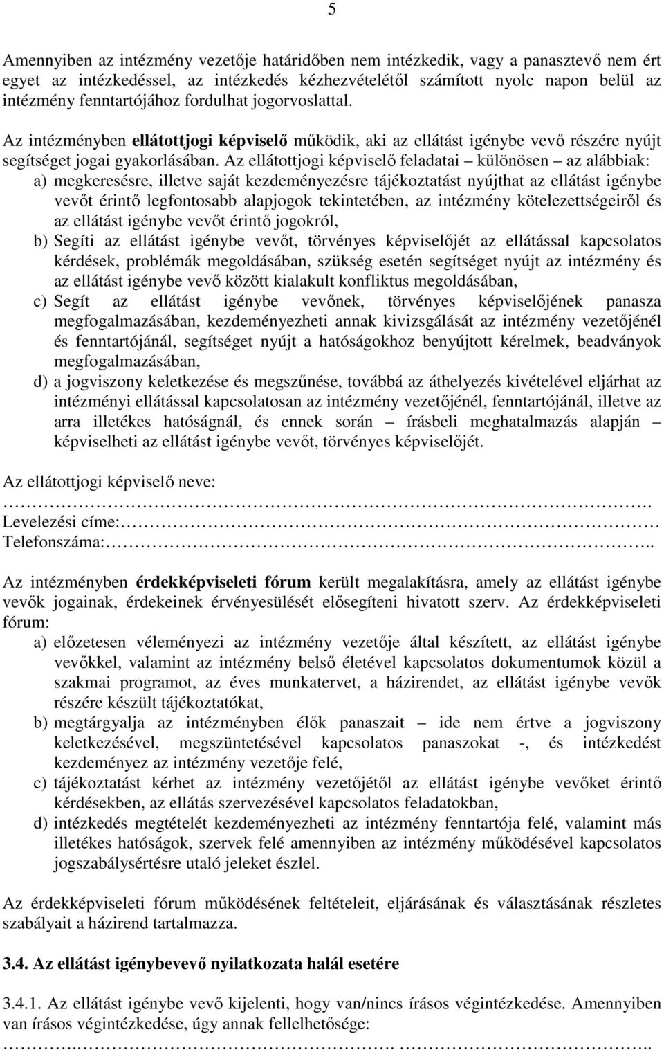 Az ellátottjogi képviselő feladatai különösen az alábbiak: a) megkeresésre, illetve saját kezdeményezésre tájékoztatást nyújthat az ellátást igénybe vevőt érintő legfontosabb alapjogok tekintetében,