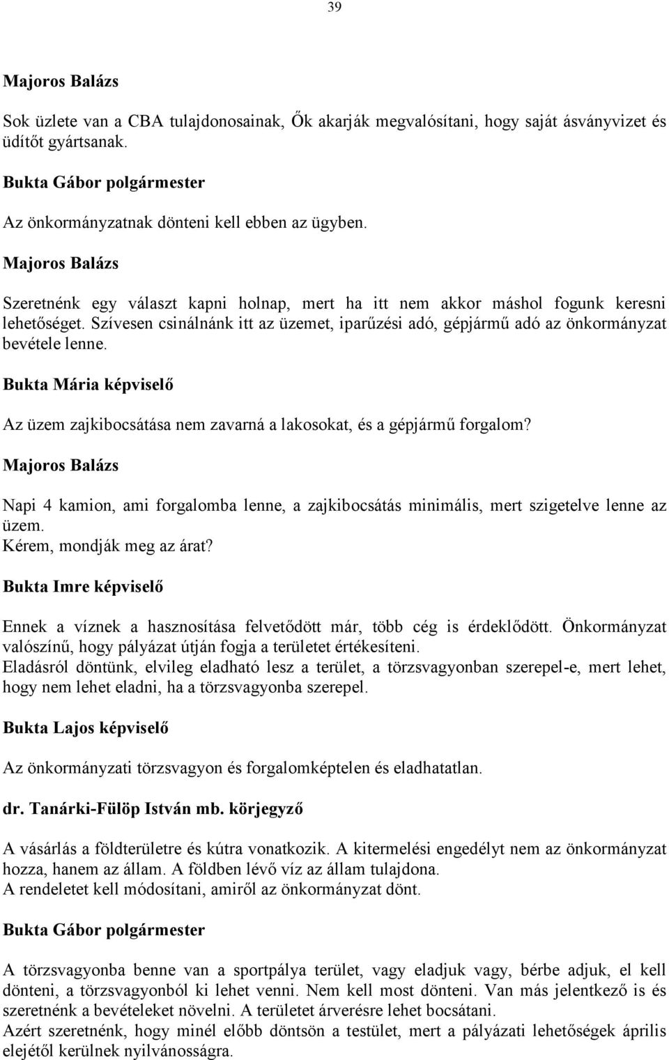 Az üzem zajkibocsátása nem zavarná a lakosokat, és a gépjármű forgalom? Napi 4 kamion, ami forgalomba lenne, a zajkibocsátás minimális, mert szigetelve lenne az üzem. Kérem, mondják meg az árat?