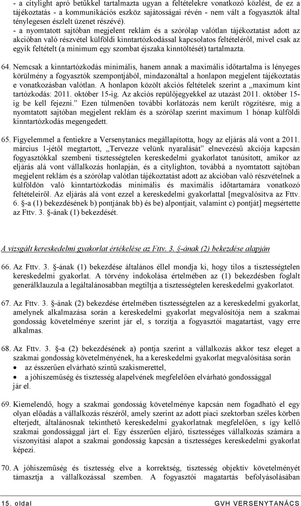 - a nyomtatott sajtóban megjelent reklám és a szórólap valótlan tájékoztatást adott az akcióban való részvétel külföldi kinntartózkodással kapcsolatos feltételérıl, mivel csak az egyik feltételt (a