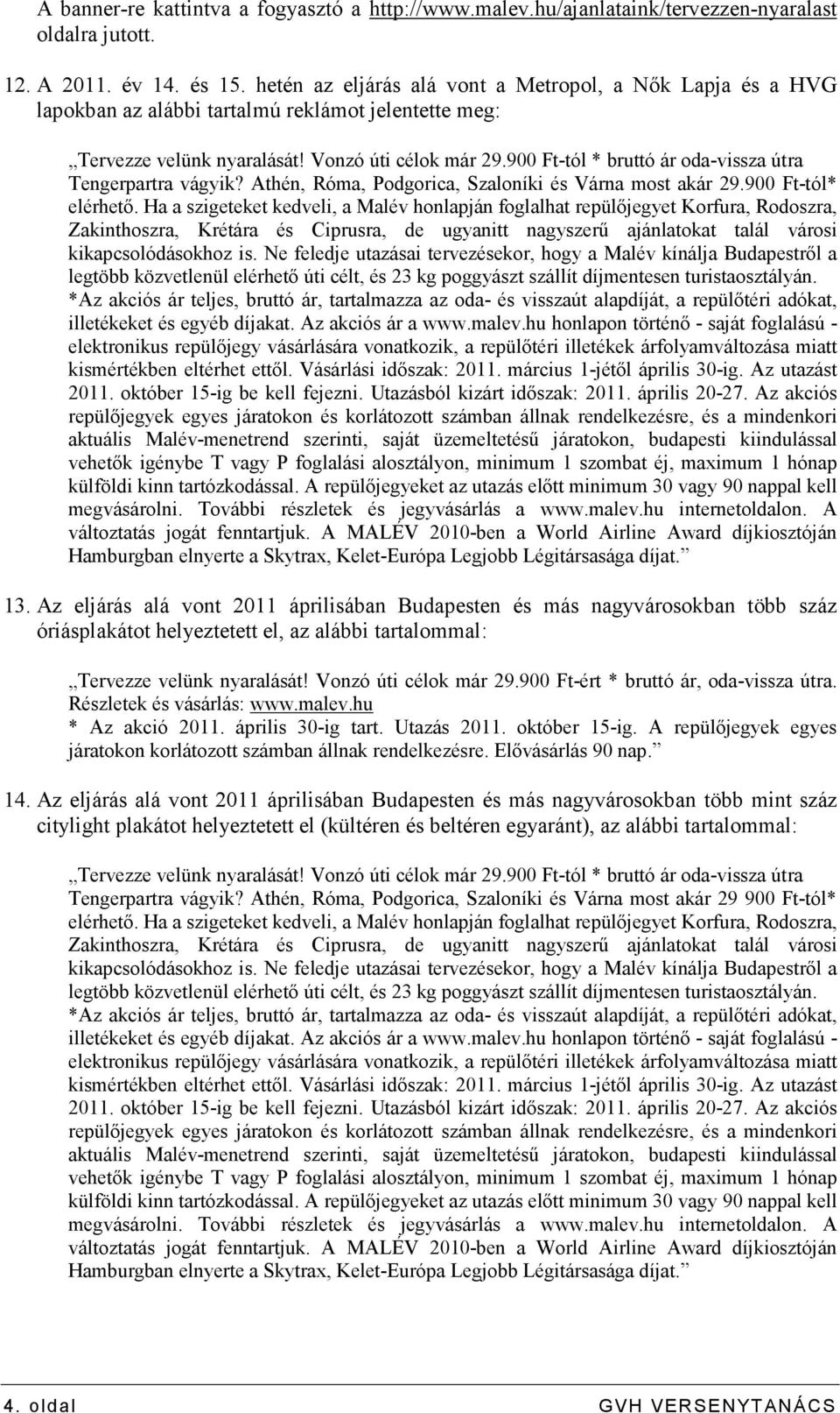 900 Ft-tól * bruttó ár oda-vissza útra Tengerpartra vágyik? Athén, Róma, Podgorica, Szaloníki és Várna most akár 29.900 Ft-tól* elérhetı.