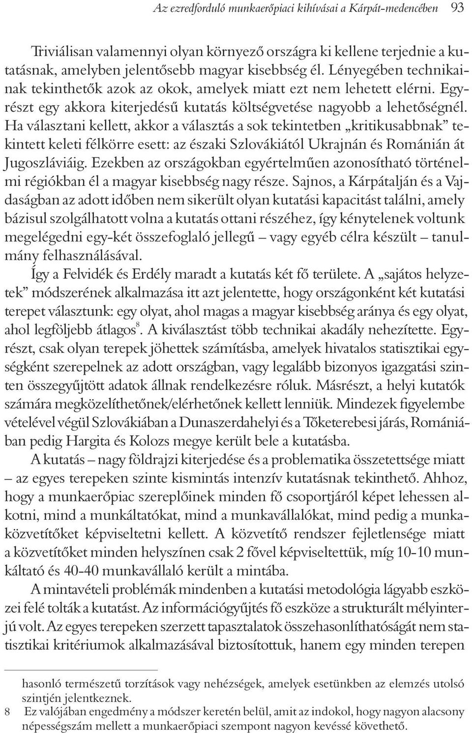 Ha választani kellett, akkor a választás a sok tekintetben kritikusabbnak tekintett keleti félkörre esett: az északi Szlovákiától Ukrajnán és Románián át Jugoszláviáig.