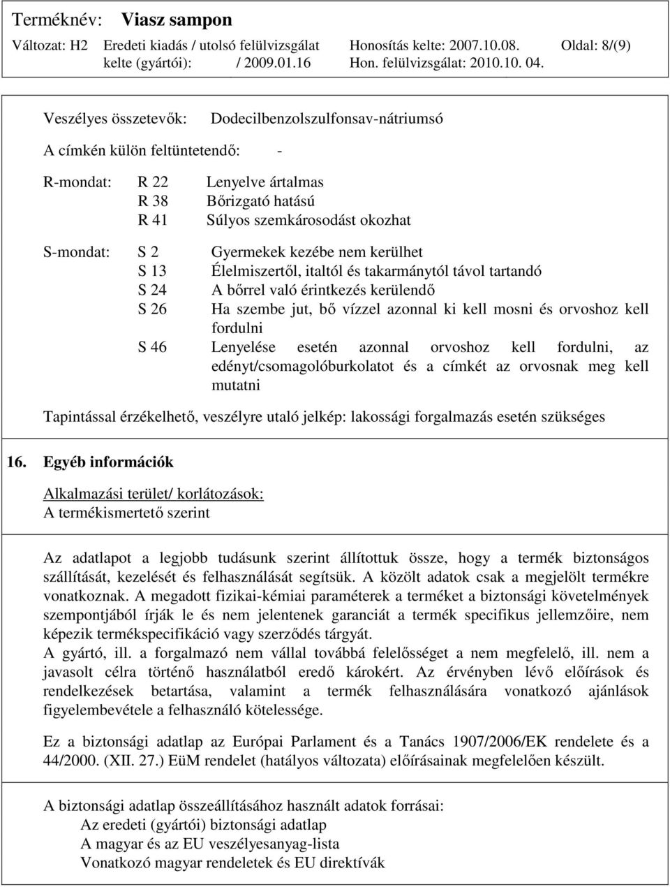 orvoshoz kell fordulni S 46 Lenyelése esetén azonnal orvoshoz kell fordulni, az edényt/csomagolóburkolatot és a címkét az orvosnak meg kell mutatni Tapintással érzékelhetı, veszélyre utaló jelkép: