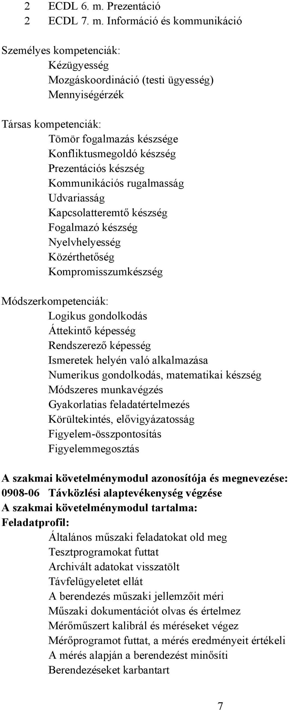 Információ és kommunikáció Személyes kompetenciák: Kézügyesség Mozgáskoordináció (testi ügyesség) Mennyiségérzék Társas kompetenciák: Tömör fogalmazás készsége Konfliktusmegoldó készség Prezentációs