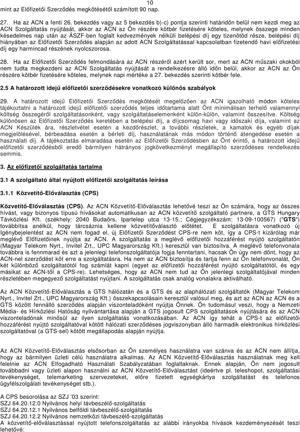 nap után az ÁSZF-ben foglalt kedvezmények nélküli belépési díj egy tizenötöd része, belépési díj hiányában az Előfizetői Szerződés alapján az adott ACN Szolgáltatással kapcsolatban fizetendő havi