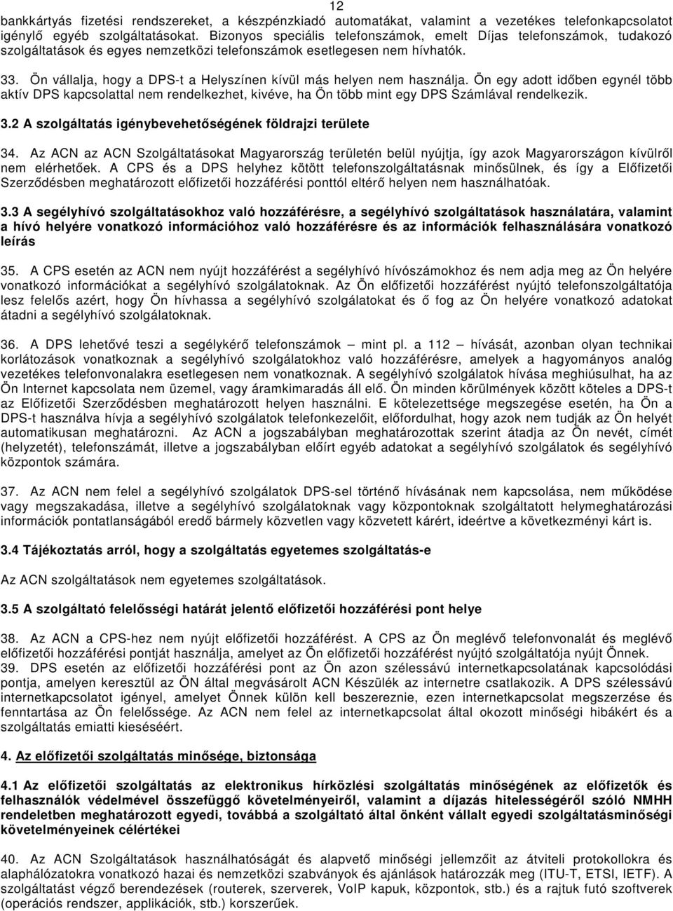 Ön vállalja, hogy a DPS-t a Helyszínen kívül más helyen nem használja. Ön egy adott időben egynél több aktív DPS kapcsolattal nem rendelkezhet, kivéve, ha Ön több mint egy DPS Számlával rendelkezik.