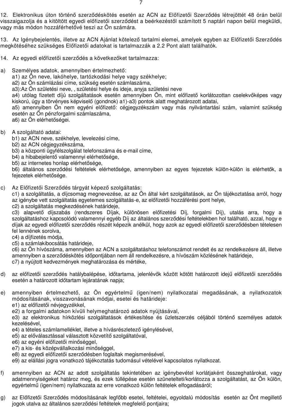 Az Igénybejelentés, illetve az ACN Ajánlat kötelező tartalmi elemei, amelyek egyben az Előfizetői Szerződés megkötéséhez szükséges Előfizetői adatokat is tartalmazzák a 2.2 Pont alatt találhatók. 14.