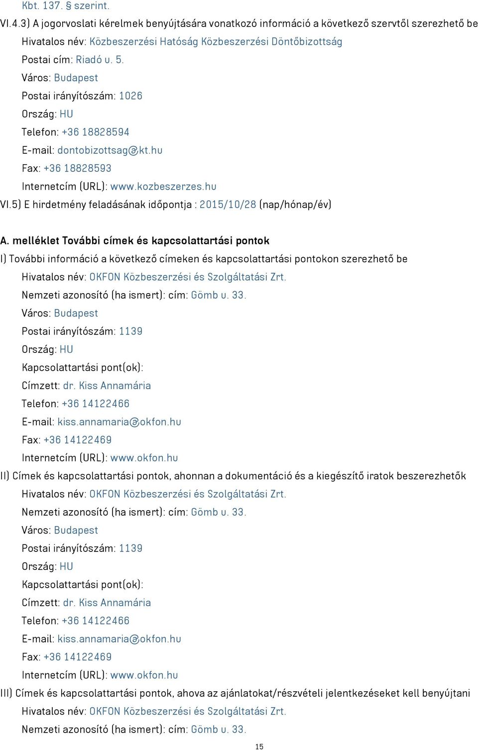 Város: Budapest Postai irányítószám: 1026 Ország: HU Telefon: +36 18828594 E-mail: dontobizottsag@kt.hu Fax: +36 18828593 Internetcím (URL): www.kozbeszerzes.hu VI.