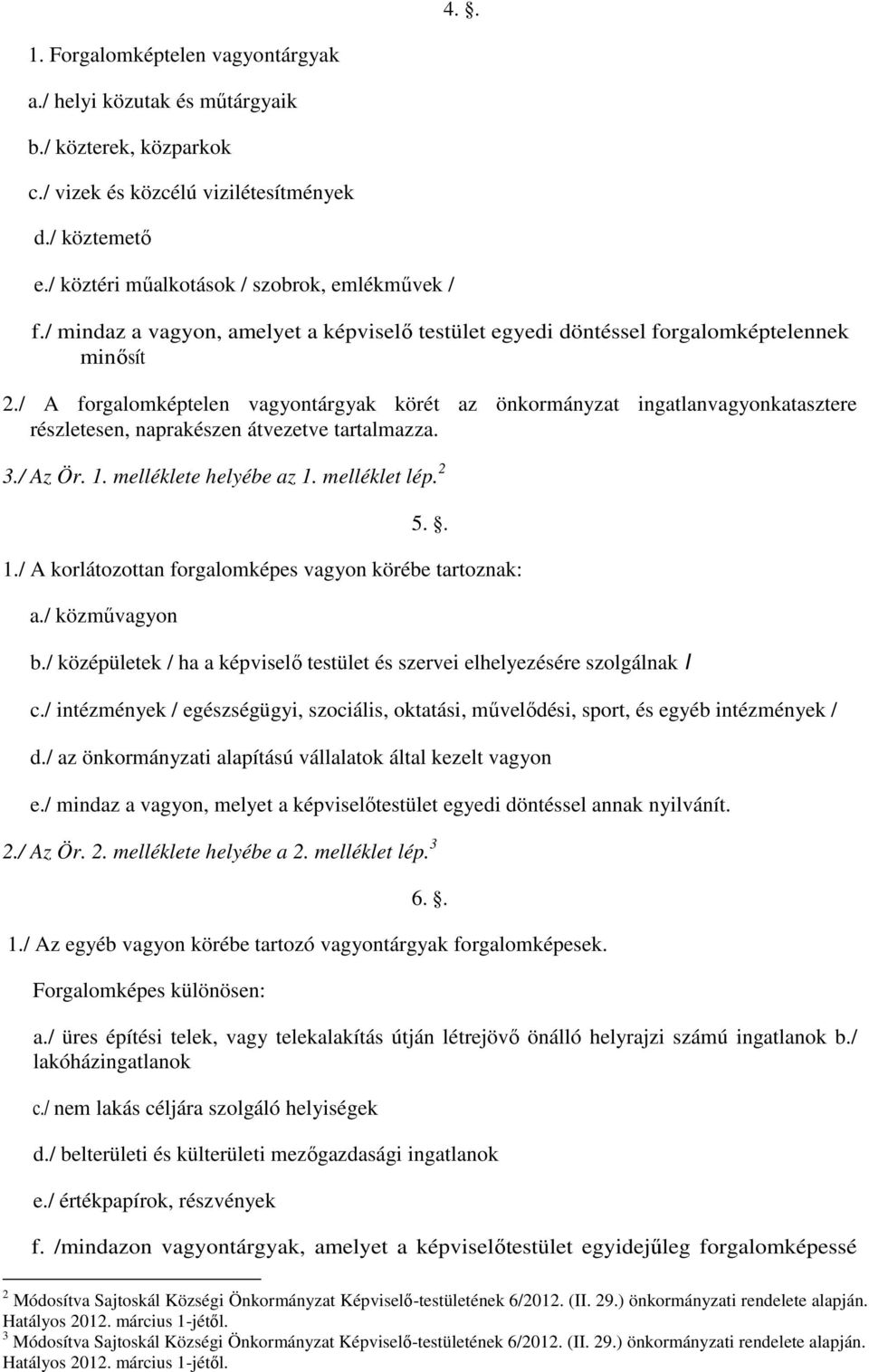 / A forgalomképtelen vagyontárgyak körét az önkormányzat ingatlanvagyonkatasztere részletesen, naprakészen átvezetve tartalmazza. 3./ Az Ör. 1.