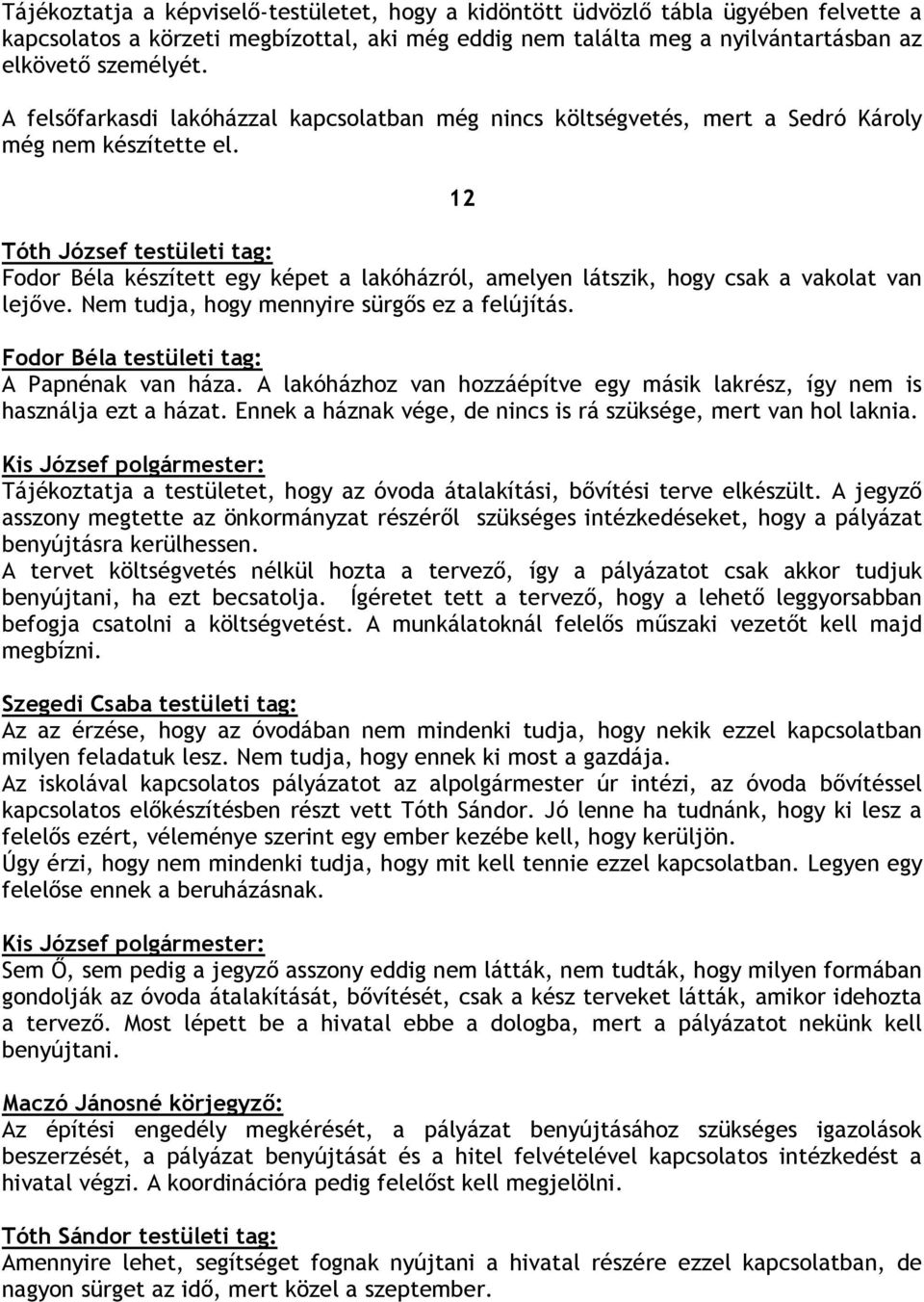 12 Tóth József testületi tag: Fodor Béla készített egy képet a lakóházról, amelyen látszik, hogy csak a vakolat van lejıve. Nem tudja, hogy mennyire sürgıs ez a felújítás.