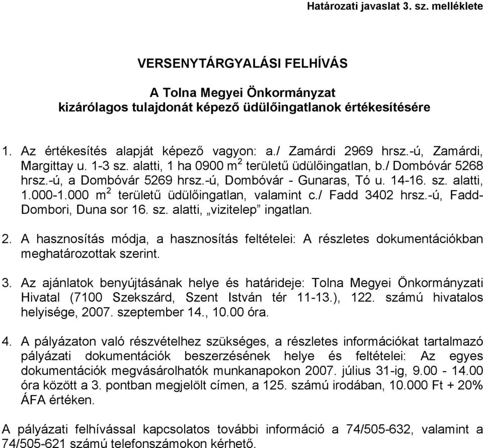 000 m 2 területű üdülőingatlan, valamint c./ Fadd 3402 hrsz.-ú, Fadd- Dombori, Duna sor 16. sz. alatti, vizitelep ingatlan. 2. A hasznosítás módja, a hasznosítás feltételei: A részletes dokumentációkban meghatározottak szerint.