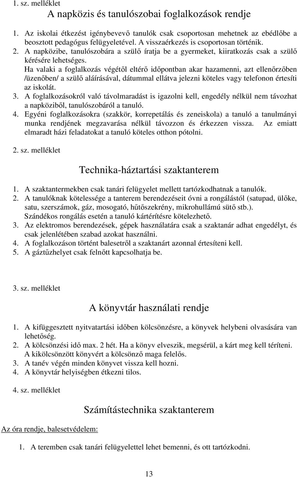 Ha valaki a foglalkozás végétől eltérő időpontban akar hazamenni, azt ellenőrzőben /üzenőben/ a szülő aláírásával, dátummal ellátva jelezni köteles vagy telefonon értesíti az iskolát. 3.