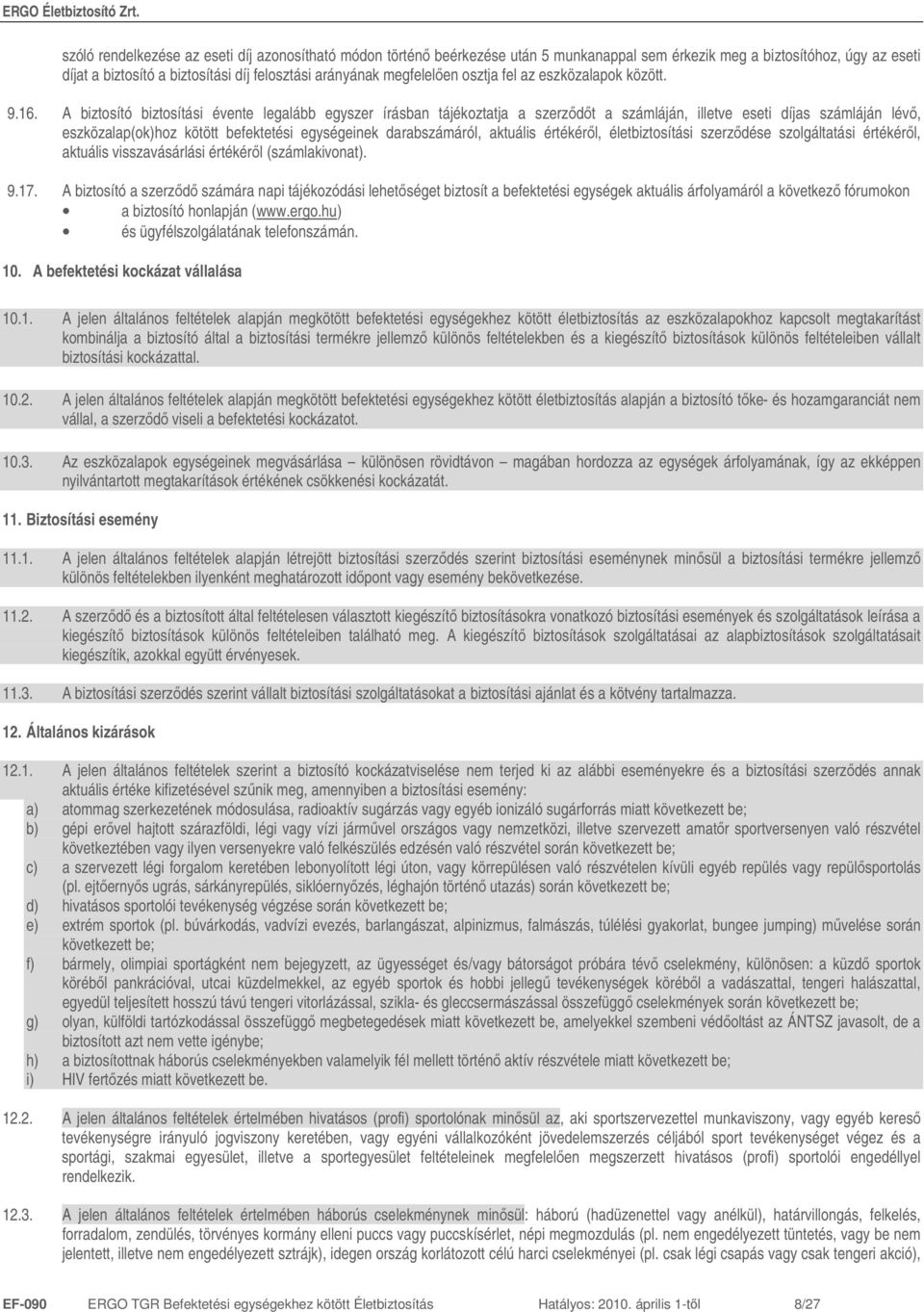 A biztosító biztosítási évente legalább egyszer írásban tájékoztatja a szerzıdıt a számláján, illetve eseti díjas számláján lévı, eszközalap(ok)hoz kötött befektetési egységeinek darabszámáról,