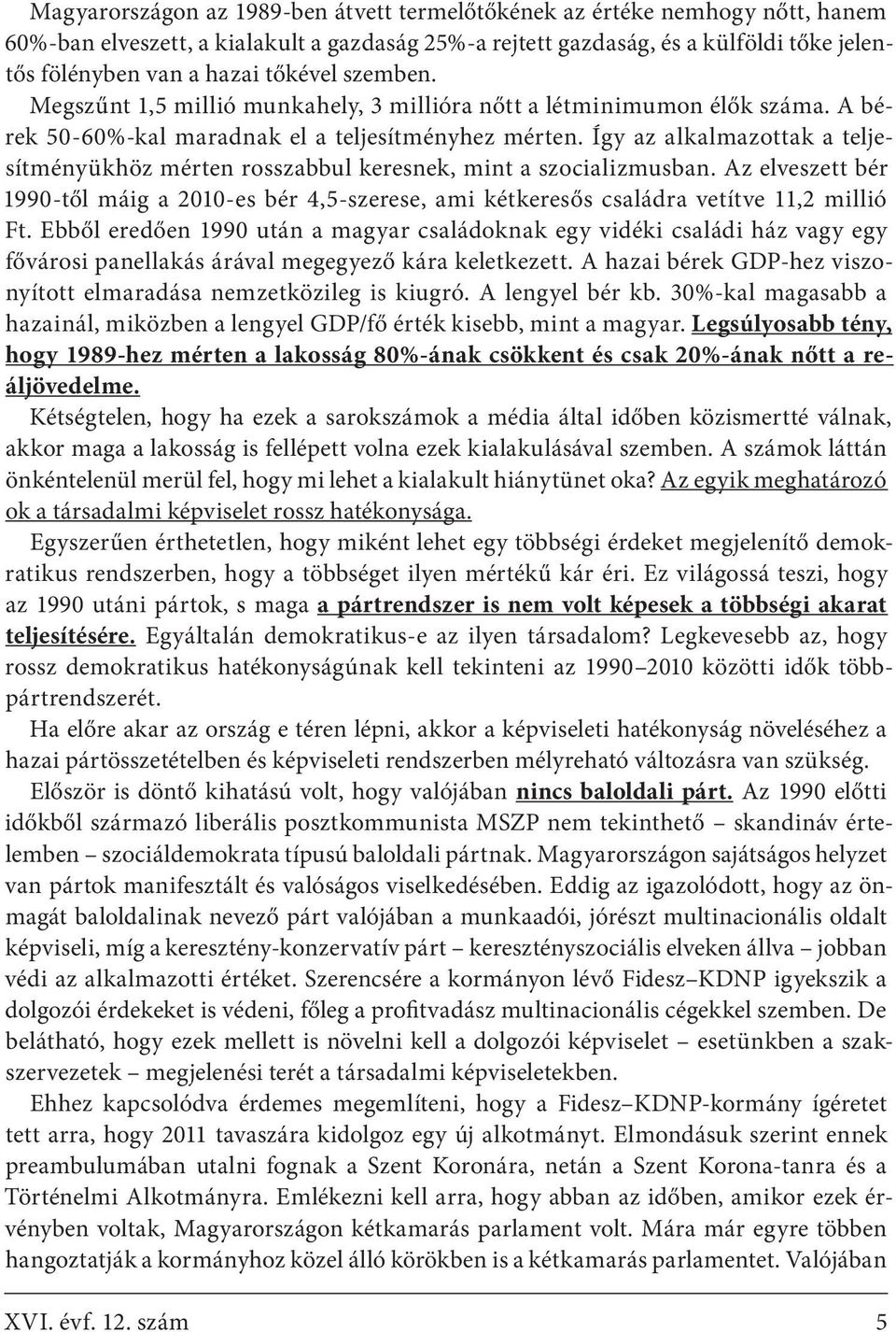 Így az alkalmazottak a teljesítményükhöz mérten rosszabbul keresnek, mint a szocializmusban. Az elveszett bér 1990-től máig a 2010-es bér 4,5-szerese, ami kétkeresős családra vetítve 11,2 millió Ft.