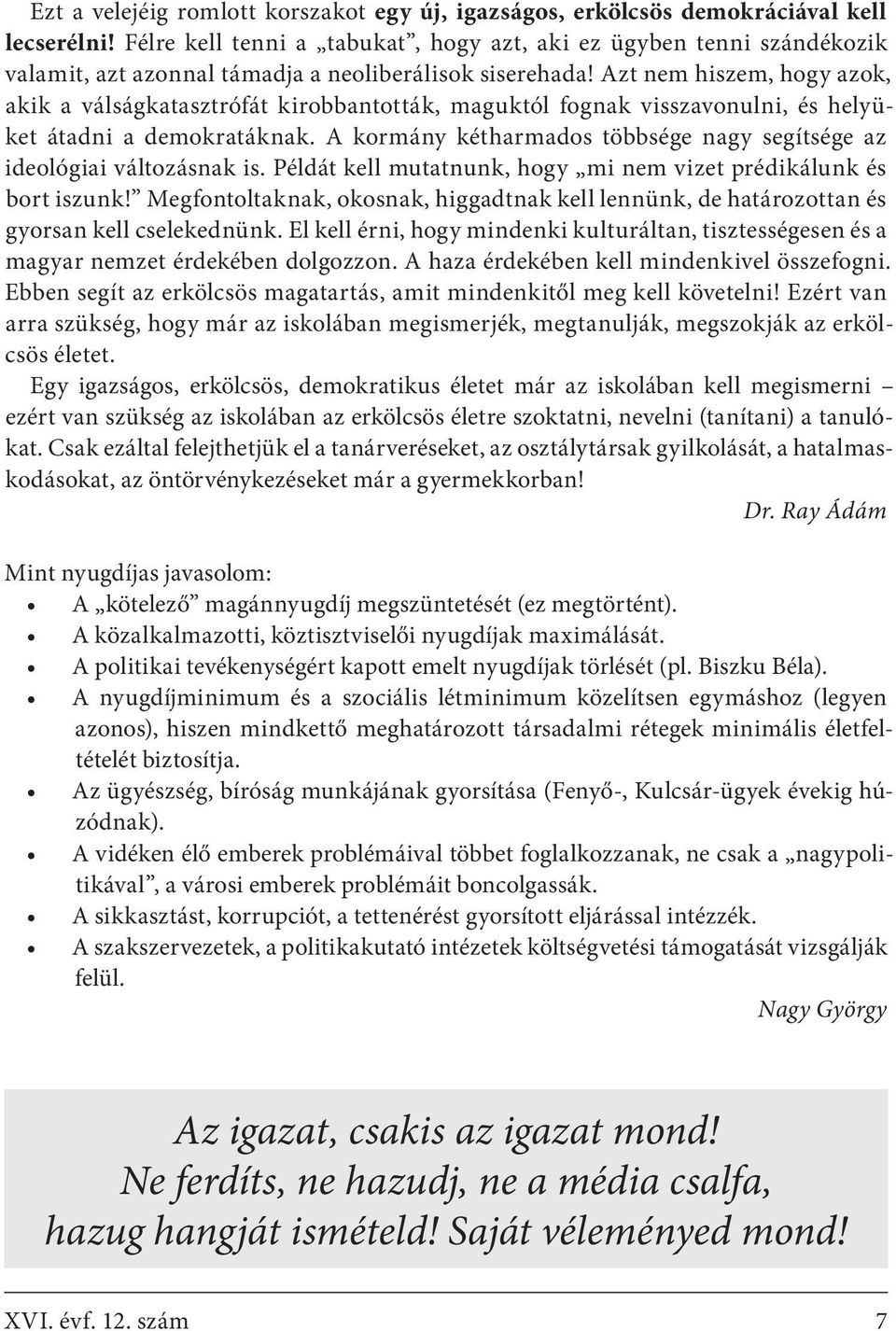 Azt nem hiszem, hogy azok, akik a válságkatasztrófát kirobbantották, maguktól fognak visszavonulni, és helyüket átadni a demokratáknak.