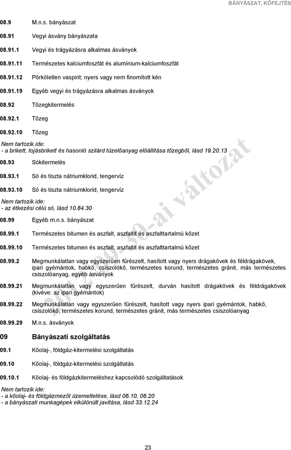 trágyázásra alkalmas ásványok Tőzegkitermelés Tőzeg 08.92.10 - a brikett, tojásbrikett és hasonló szilárd tüzelőanyag előállítása tőzegből, lásd 19.20.13 08.93 08.93.1 08.93.10 - az étkezési célú só, lásd 10.