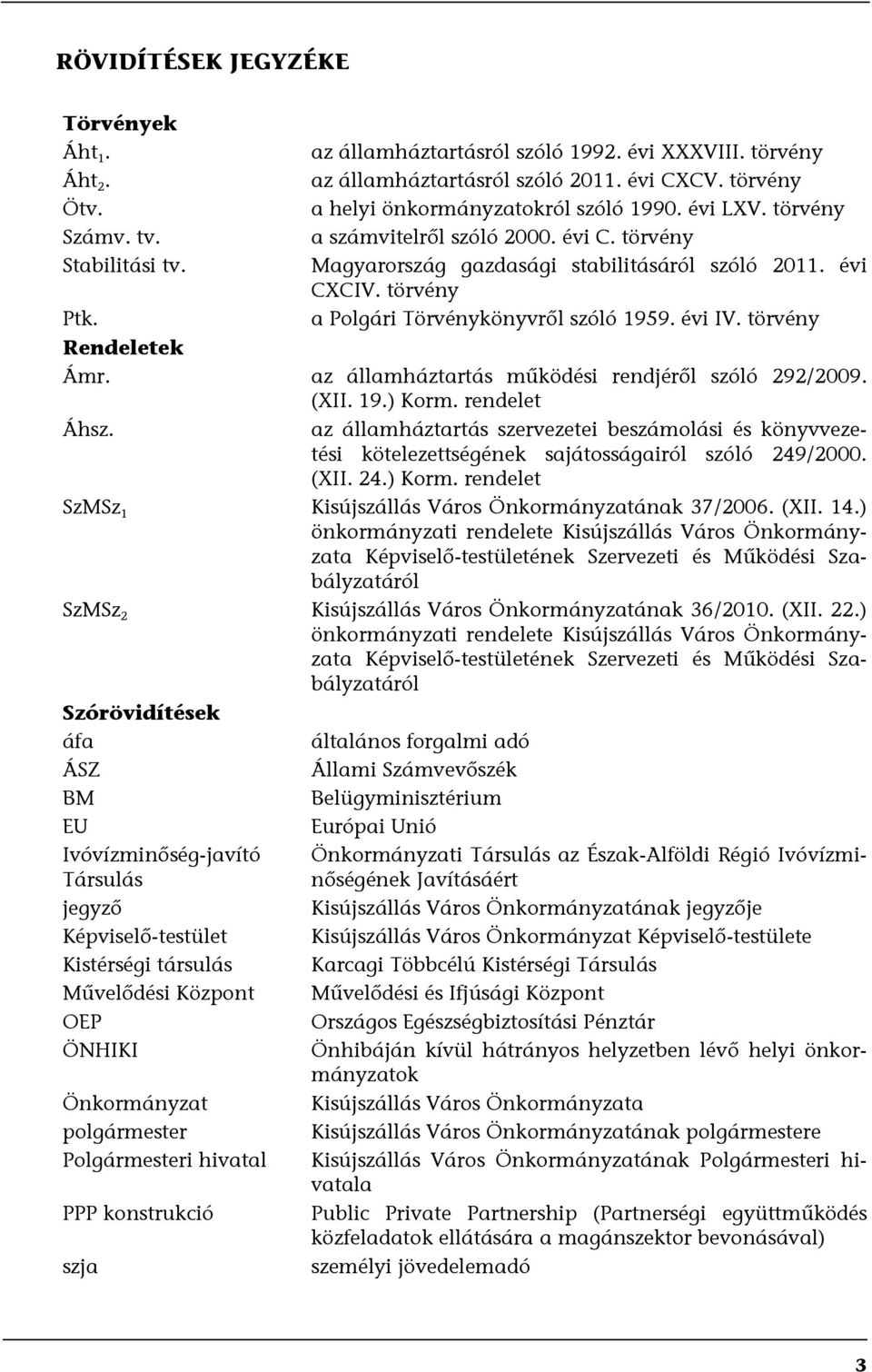 törvény a Polgári Törvénykönyvről szóló 1959. évi IV. törvény Rendeletek Ámr. az államháztartás működési rendjéről szóló 292/2009. (XII. 19.) Korm. rendelet Áhsz.