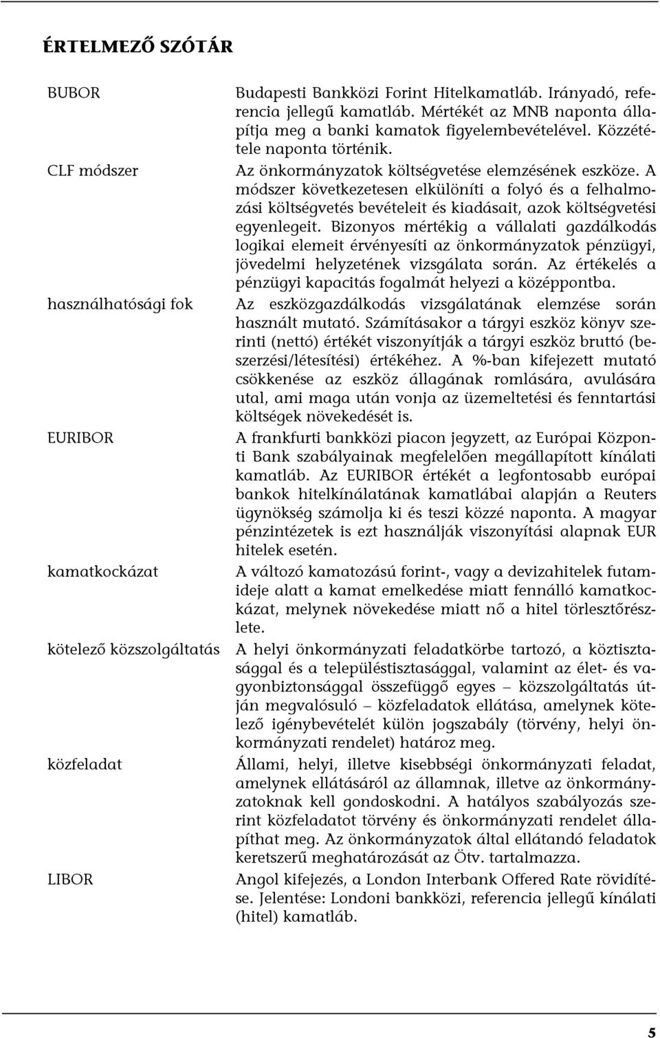 A módszer következetesen elkülöníti a folyó és a felhalmozási költségvetés bevételeit és kiadásait, azok költségvetési egyenlegeit.