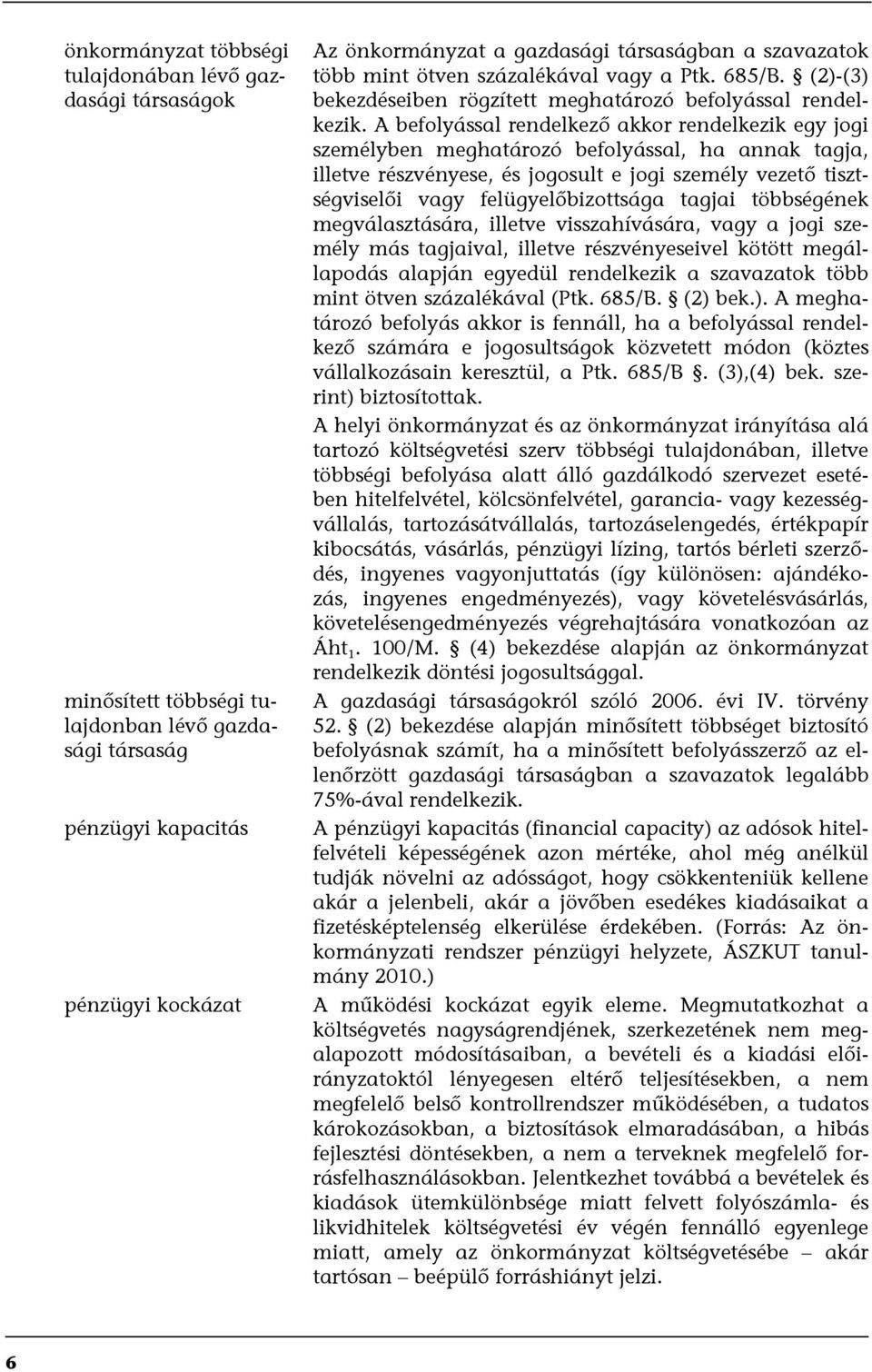 A befolyással rendelkező akkor rendelkezik egy jogi személyben meghatározó befolyással, ha annak tagja, illetve részvényese, és jogosult e jogi személy vezető tisztségviselői vagy felügyelőbizottsága