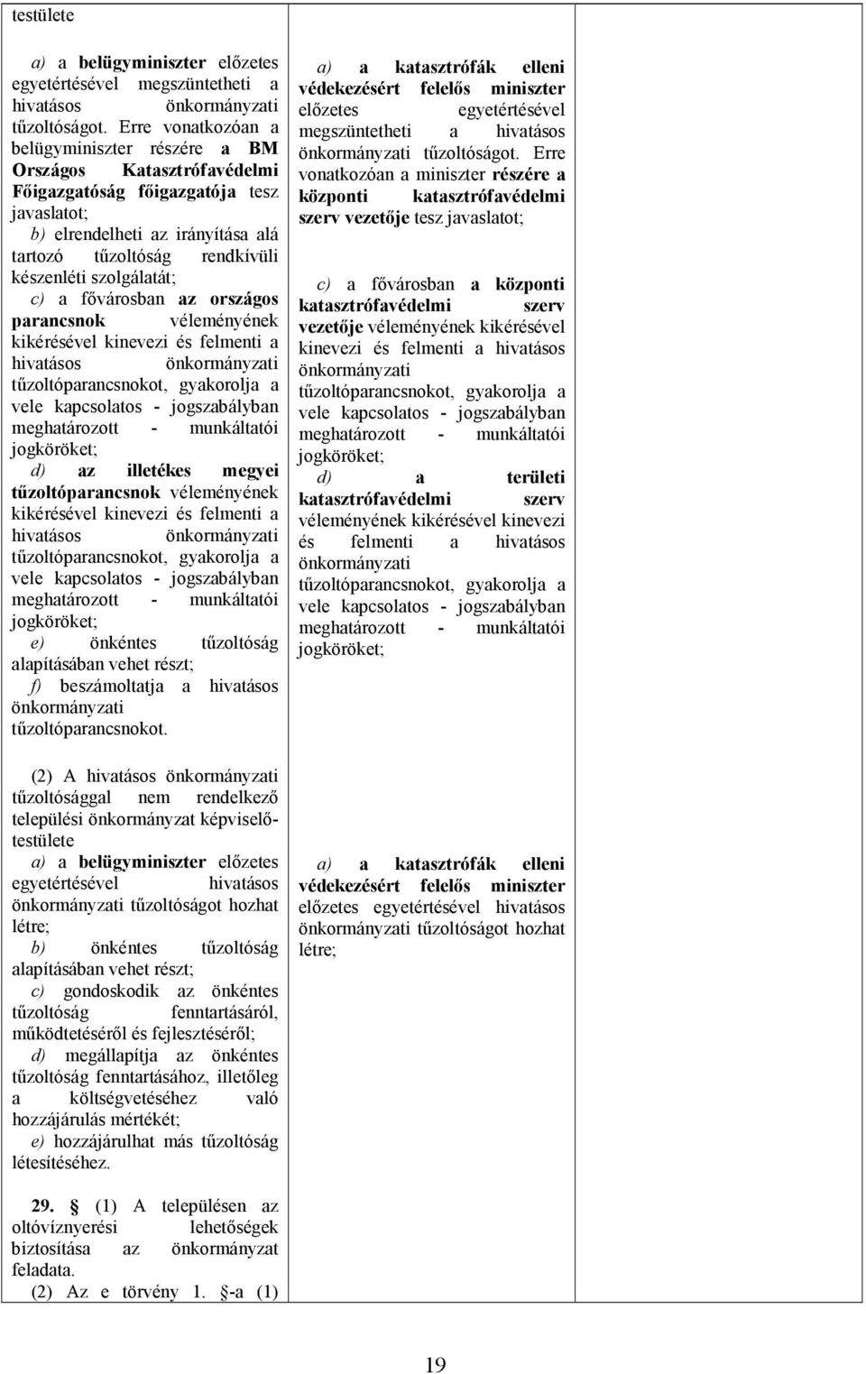 szolgálatát; c) a fıvárosban az országos parancsnok véleményének kikérésével kinevezi és felmenti a hivatásos önkormányzati tőzoltóparancsnokot, gyakorolja a vele kapcsolatos - jogszabályban