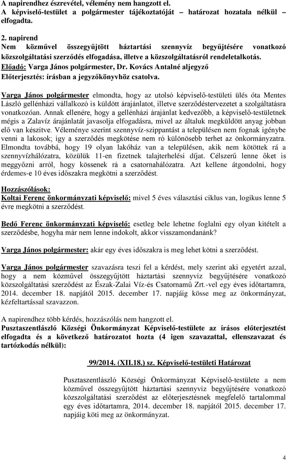 Kovács Antalné aljegyző Varga János polgármester elmondta, hogy az utolsó képviselő-testületi ülés óta Mentes László gellénházi vállalkozó is küldött árajánlatot, illetve szerződéstervezetet a