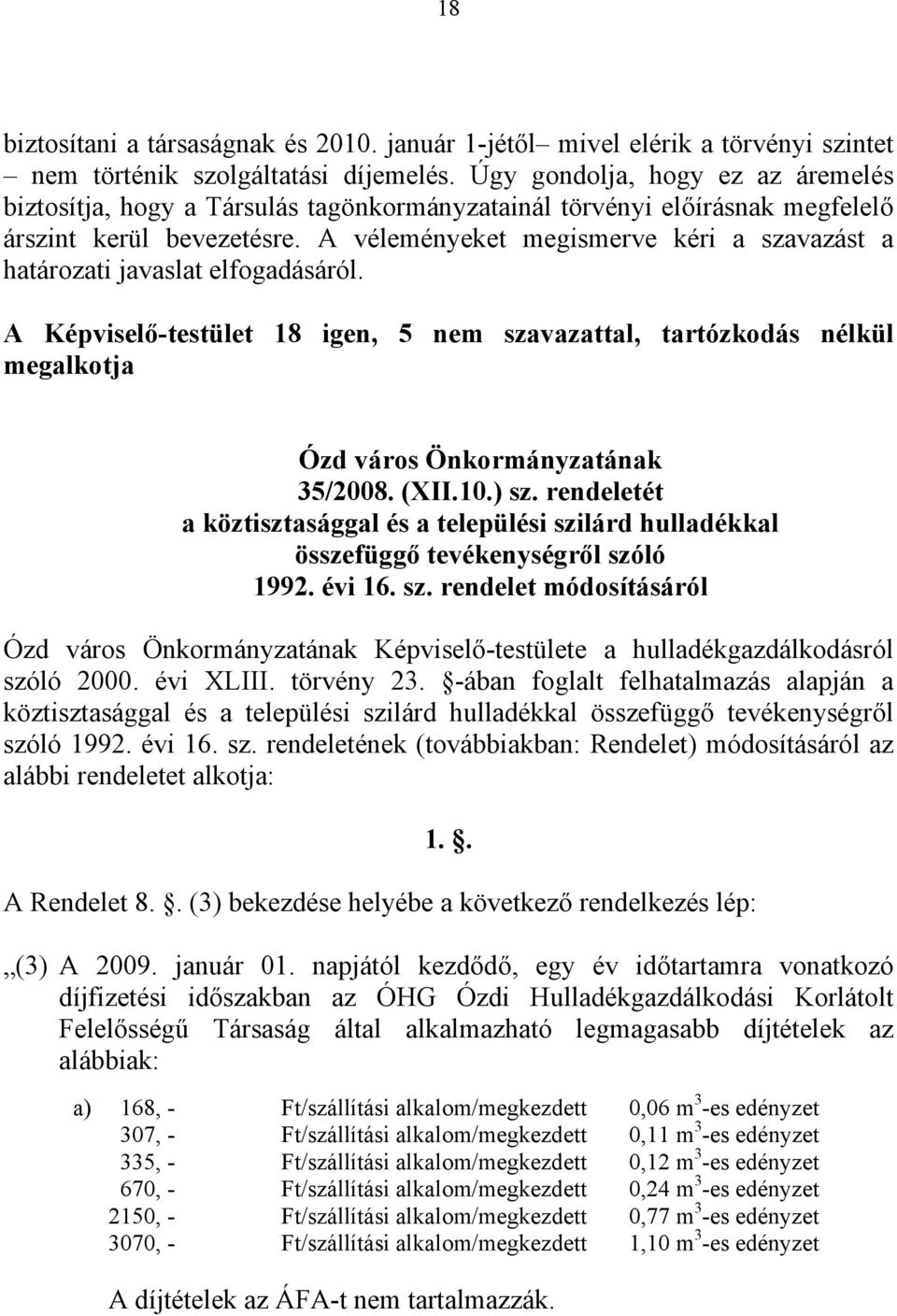 A véleményeket megismerve kéri a szavazást a határozati javaslat elfogadásáról. A Képviselő-testület 18 igen, 5 nem szavazattal, tartózkodás nélkül megalkotja Ózd város Önkormányzatának 35/2008. (XII.