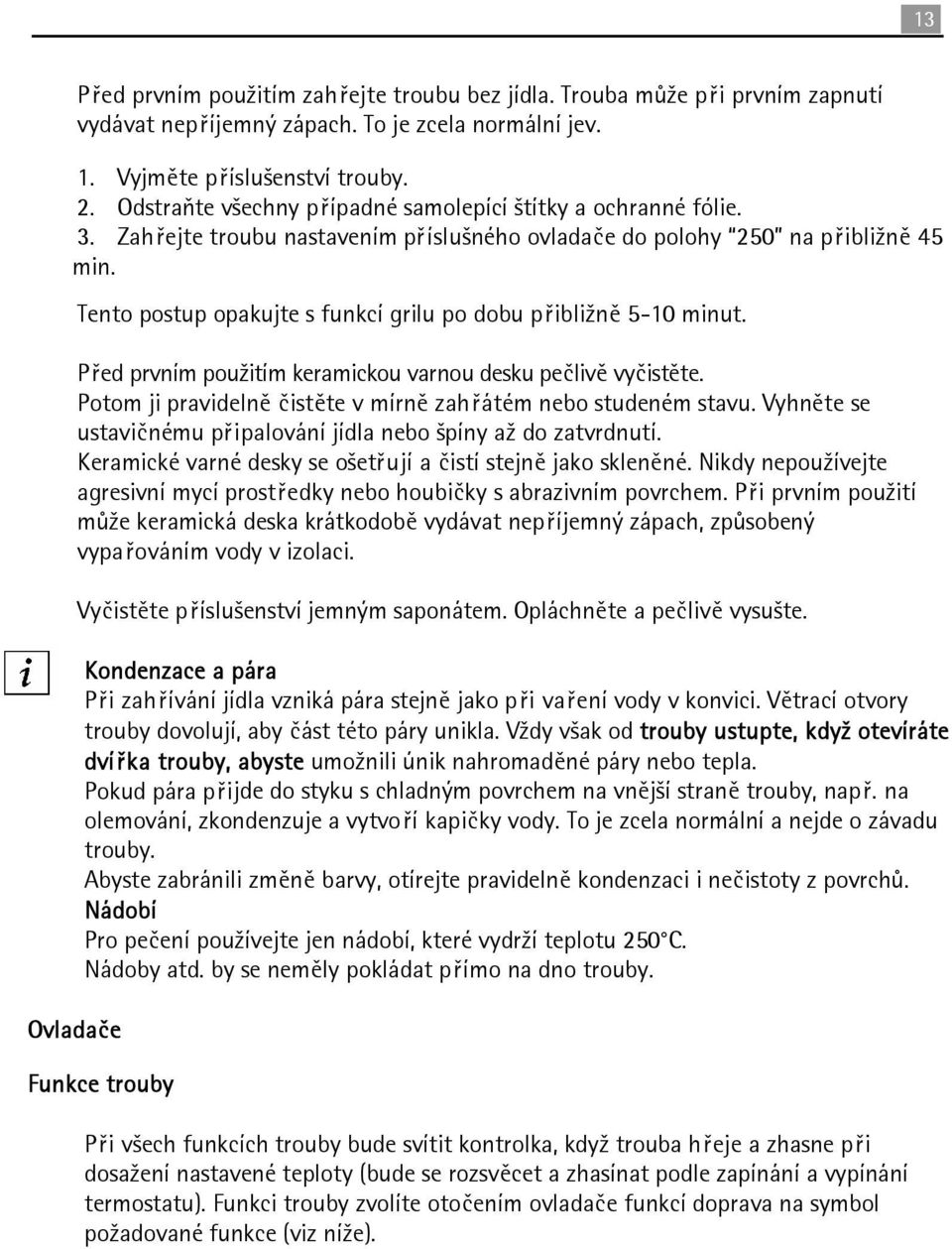 Tento postup opakujte s funkcí grilu po dobu přibližně 5-10 minut. Před prvním použitím keramickou varnou desku pečlivě vyčistěte. Potom ji pravidelně čistěte v mírně zahřátém nebo studeném stavu.