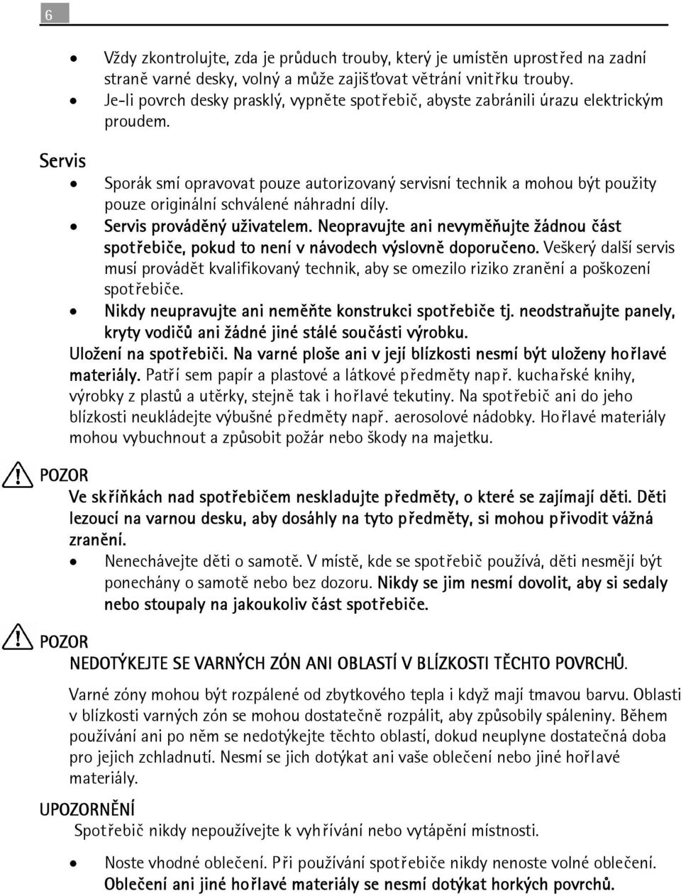 Servis Sporák smí opravovat pouze autorizovaný servisní technik a mohou být použity pouze originální schválené náhradní díly. Servis prováděný uživatelem.