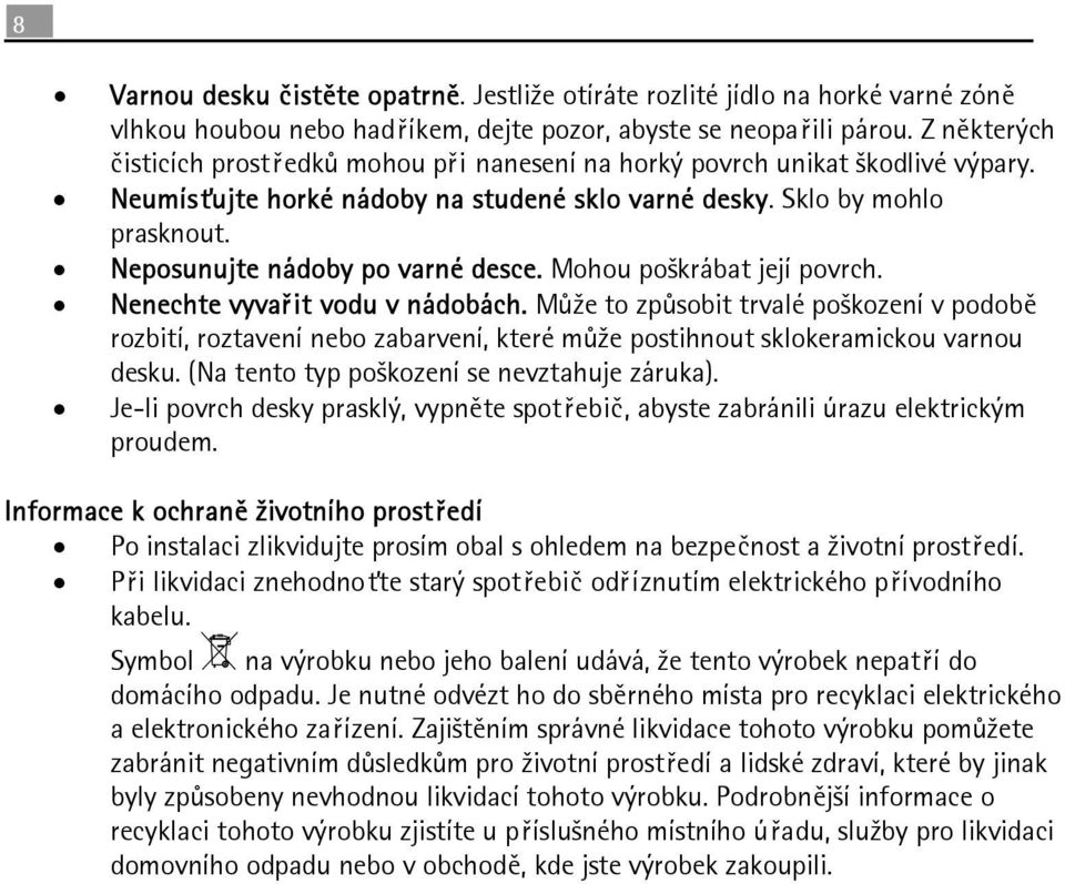 Neposunujte nádoby po varné desce. Mohou poškrábat její povrch. Nenechte vyvařit vodu v nádobách.