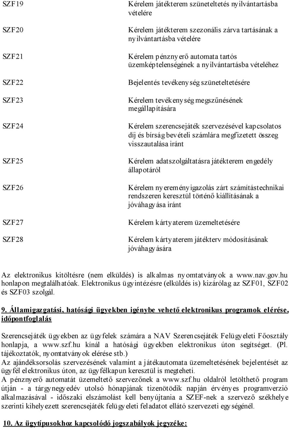 szervezésével kapcsolatos díj és bírság bevételi számlára megfizetett összeg visszautalása iránt Kérelem adatszolgáltatásra játékterem engedély állapotáról Kérelem nyereményigazolás zárt