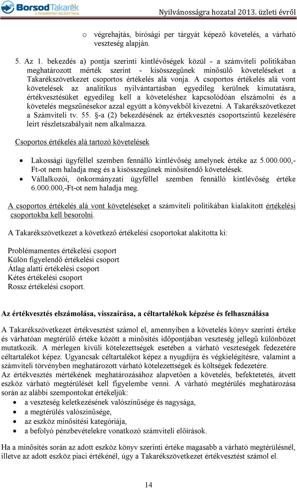 A csoportos értékelés alá vont követelések az analitikus nyilvántartásban egyedileg kerülnek kimutatásra, értékvesztésüket egyedileg kell a követeléshez kapcsolódóan elszámolni és a követelés