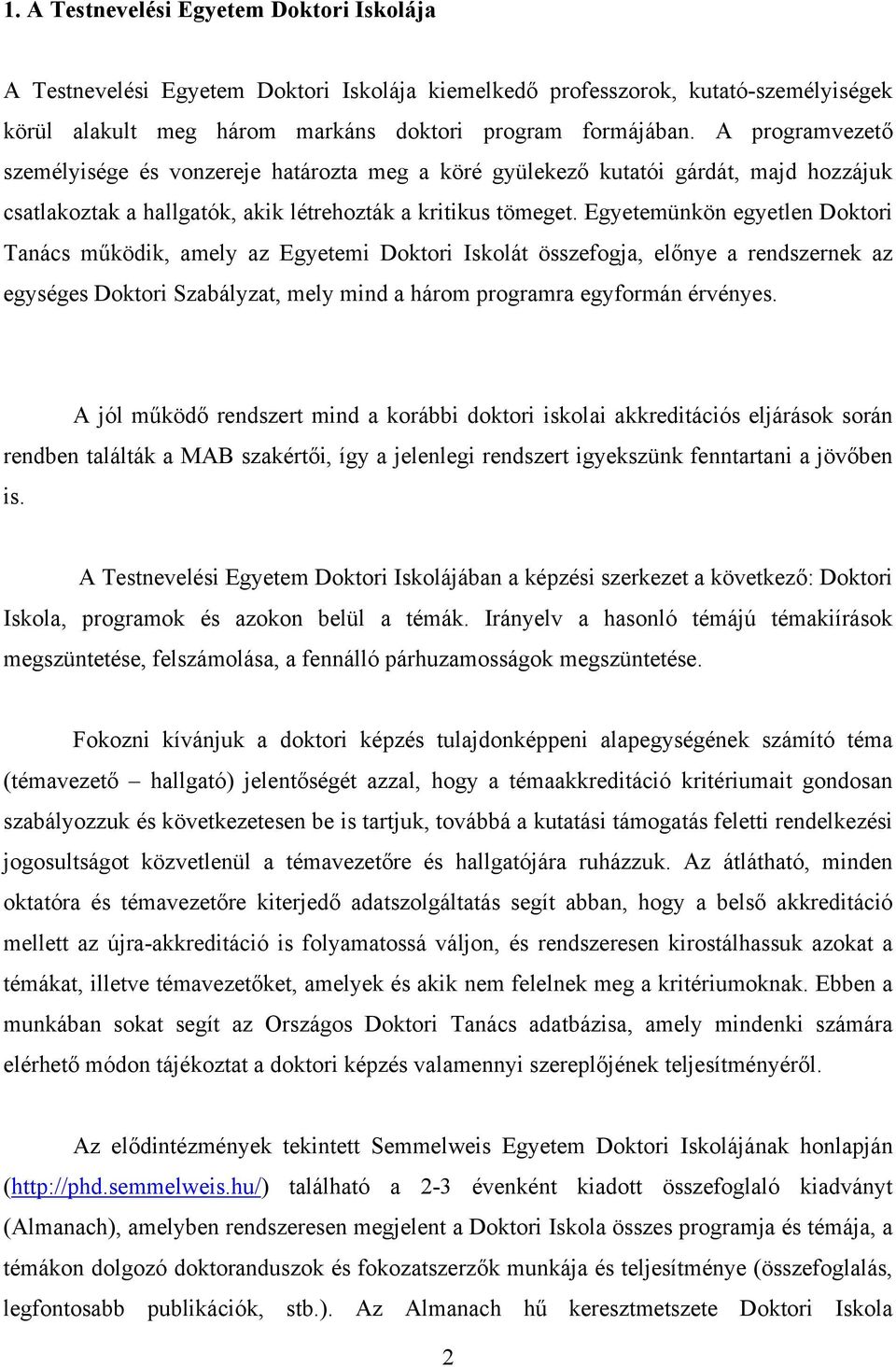 Egyetemünkön egyetlen Doktori Tanács működik, amely az Egyetemi Doktori Iskolát összefogja, előnye a rendszernek az egységes Doktori Szabályzat, mely mind a három programra egyformán érvényes.