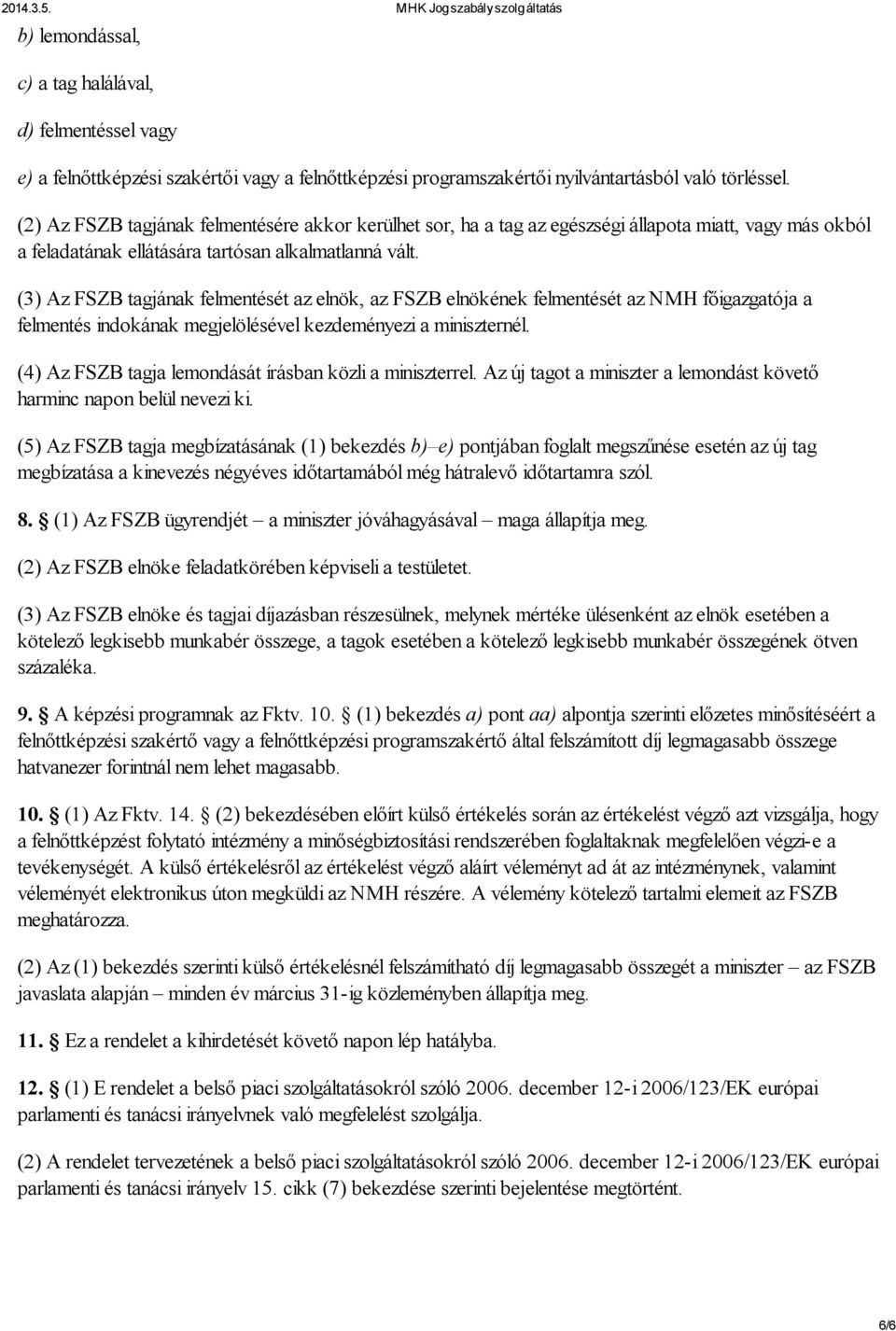 (3) Az FSZB tagjának felmentését az elnök, az FSZB elnökének felmentését az NMH főigazgatója a felmentés indokának megjelölésével kezdeményezi a miniszternél.