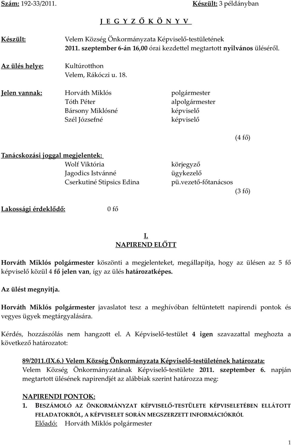 Jelen vannak: Tóth Péter alpolgármester Bársony Miklósné képviselő Szél Józsefné képviselő (4 fő) Tanácskozási joggal megjelentek: Wolf Viktória Jagodics Istvánné Cserkutiné Stipsics Edina körjegyző