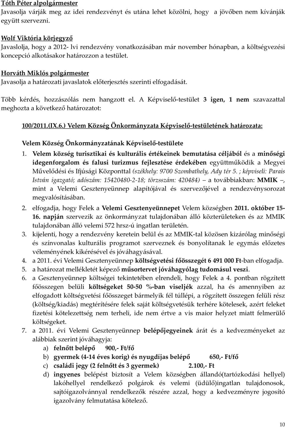 Javasolja a határozati javaslatok előterjesztés szerinti elfogadását. Több kérdés, hozzászólás nem hangzott el. A Képviselő-testület 3 igen, 1 nem szavazattal meghozta a 100/2011.(IX.6.