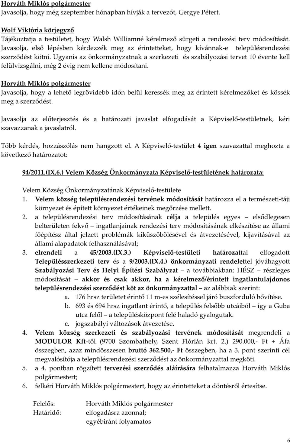 Ugyanis az önkormányzatnak a szerkezeti és szabályozási tervet 10 évente kell felülvizsgálni, még 2 évig nem kellene módosítani.