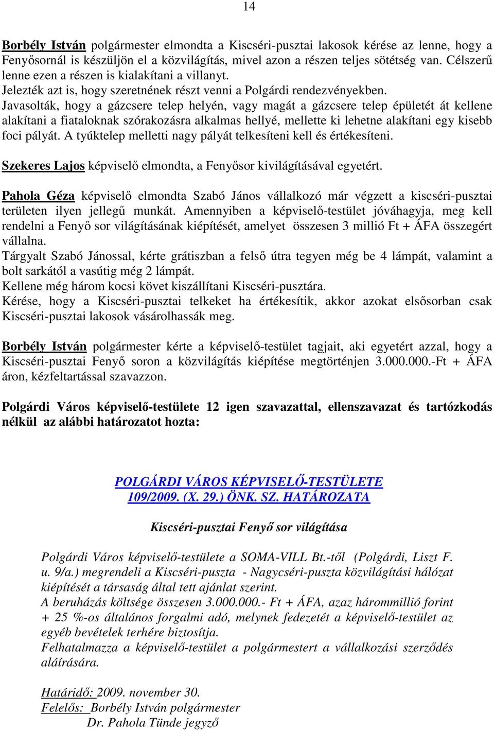 Javasolták, hogy a gázcsere telep helyén, vagy magát a gázcsere telep épületét át kellene alakítani a fiataloknak szórakozásra alkalmas hellyé, mellette ki lehetne alakítani egy kisebb foci pályát.