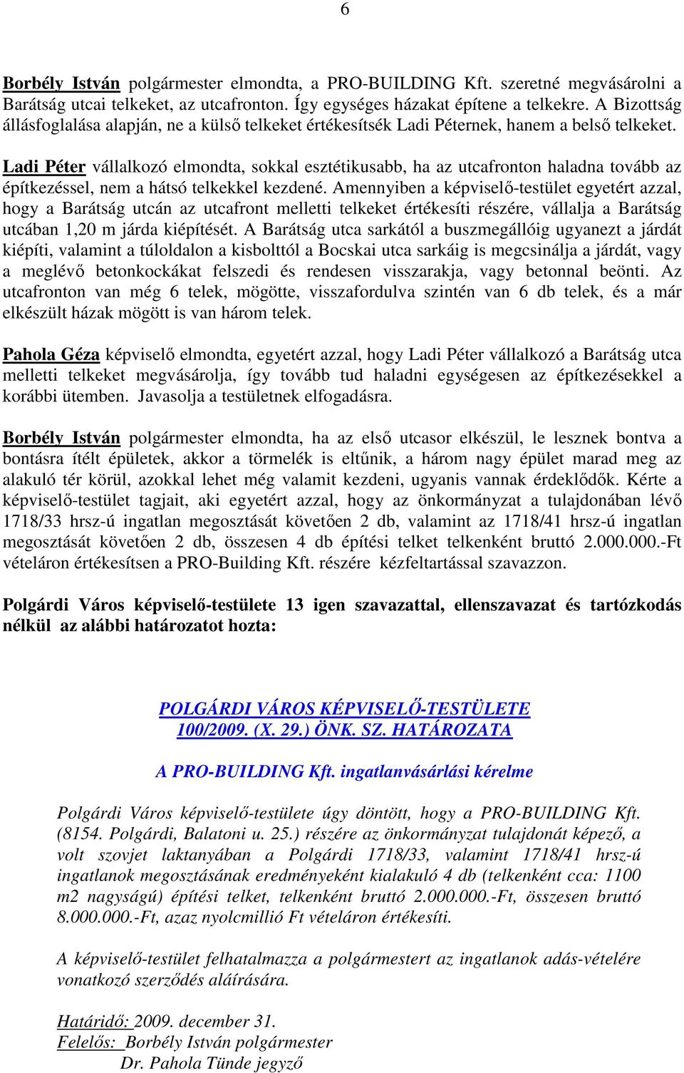 Ladi Péter vállalkozó elmondta, sokkal esztétikusabb, ha az utcafronton haladna tovább az építkezéssel, nem a hátsó telkekkel kezdené.