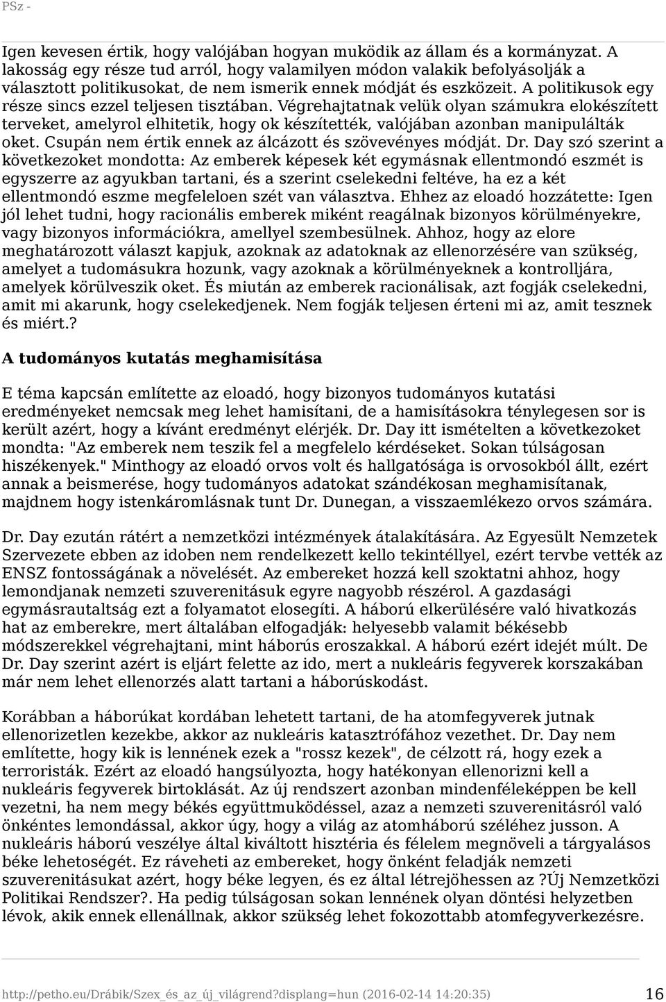 A politikusok egy része sincs ezzel teljesen tisztában. Végrehajtatnak velük olyan számukra elokészített terveket, amelyrol elhitetik, hogy ok készítették, valójában azonban manipulálták oket.