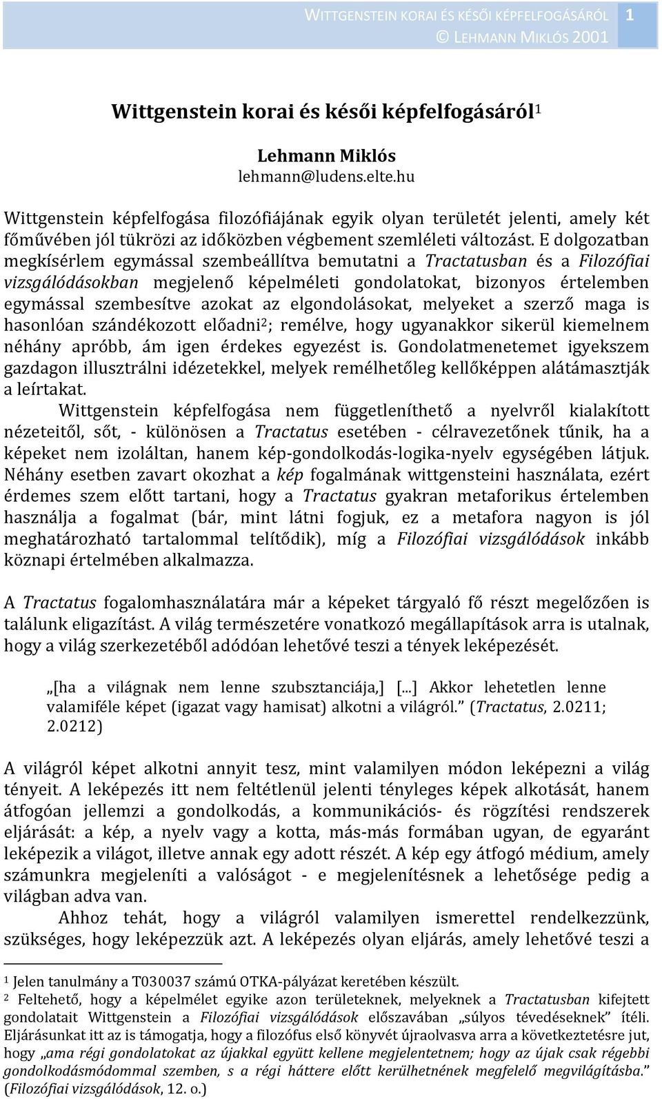 E dolgozatban megkísérlem egymással szembeállítva bemutatni a Tractatusban és a Filozófiai vizsgálódásokban megjelenő képelméleti gondolatokat, bizonyos értelemben egymással szembesítve azokat az