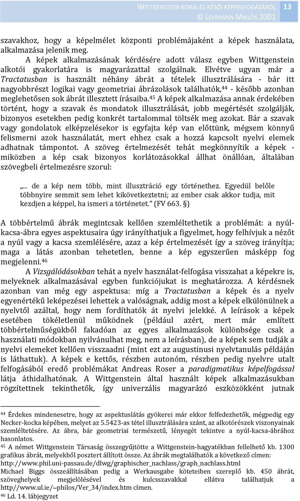 Elvétve ugyan már a Tractatusban is használt néhány ábrát a tételek illusztrálására bár itt nagyobbrészt logikai vagy geometriai ábrázolások találhatók, 44 később azonban meglehetősen sok ábrát