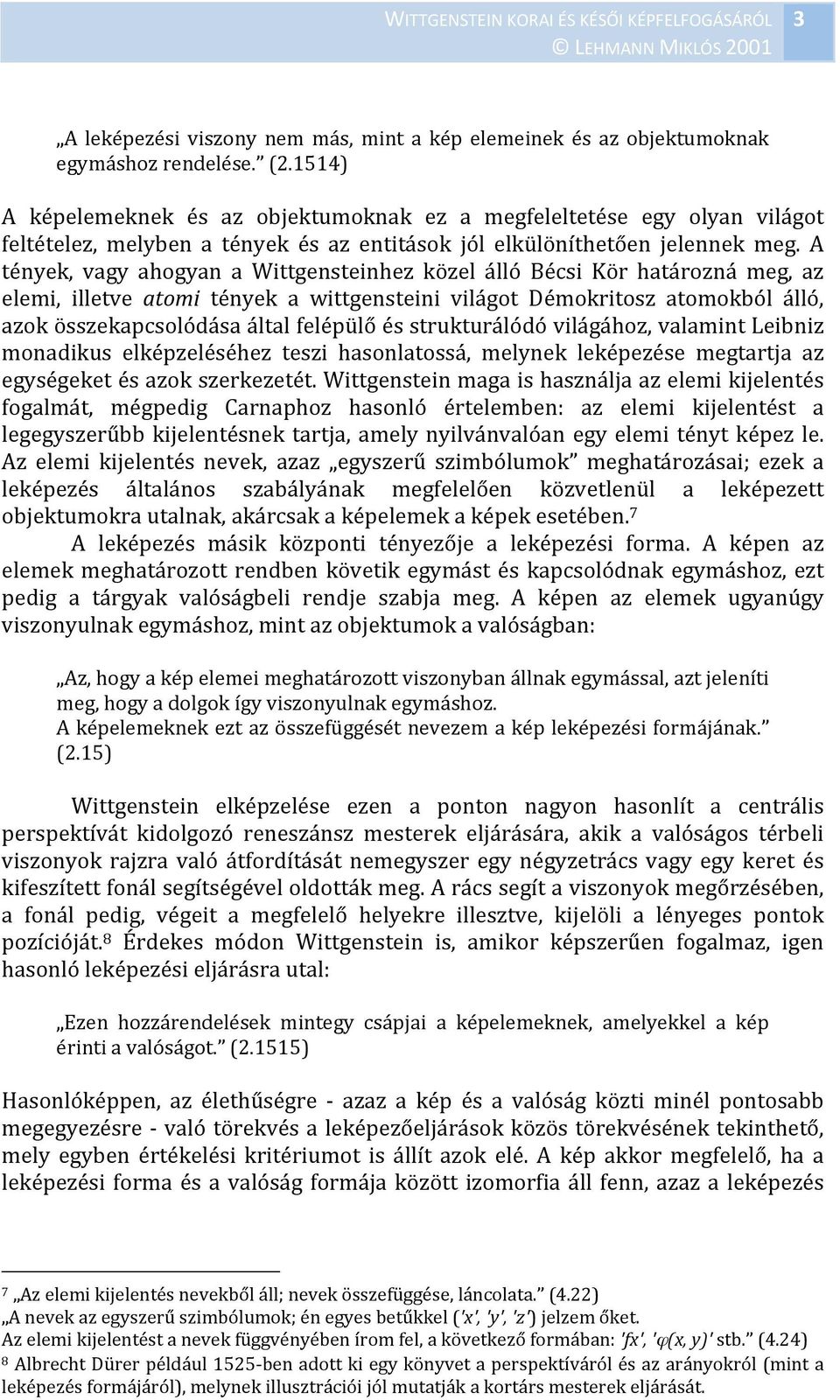 A tények, vagy ahogyan a Wittgensteinhez közel álló Bécsi Kör határozná meg, az elemi, illetve atomi tények a wittgensteini világot Démokritosz atomokból álló, azok összekapcsolódása által felépülő