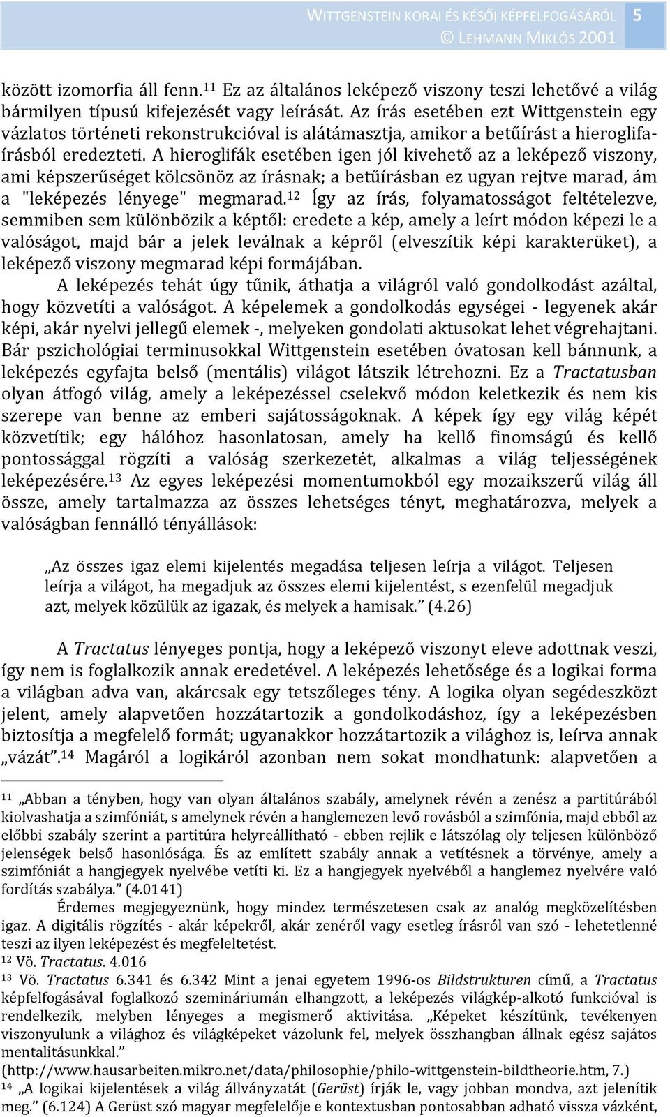 A hieroglifák esetében igen jól kivehető az a leképező viszony, ami képszerűséget kölcsönöz az írásnak; a betűírásban ez ugyan rejtve marad, ám a "leképezés lényege" megmarad.