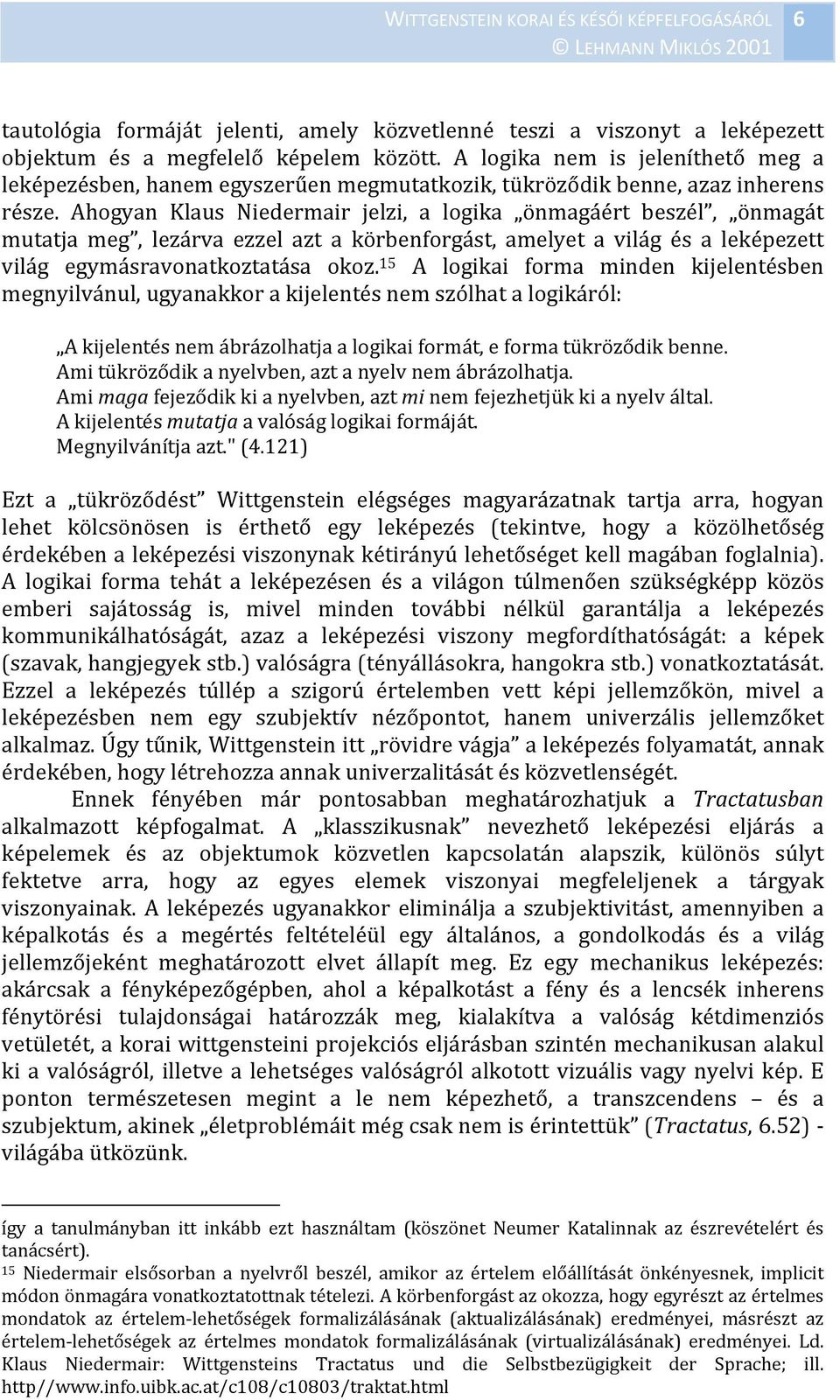 Ahogyan Klaus Niedermair jelzi, a logika önmagáért beszél, önmagát mutatja meg, lezárva ezzel azt a körbenforgást, amelyet a világ és a leképezett világ egymásravonatkoztatása okoz.